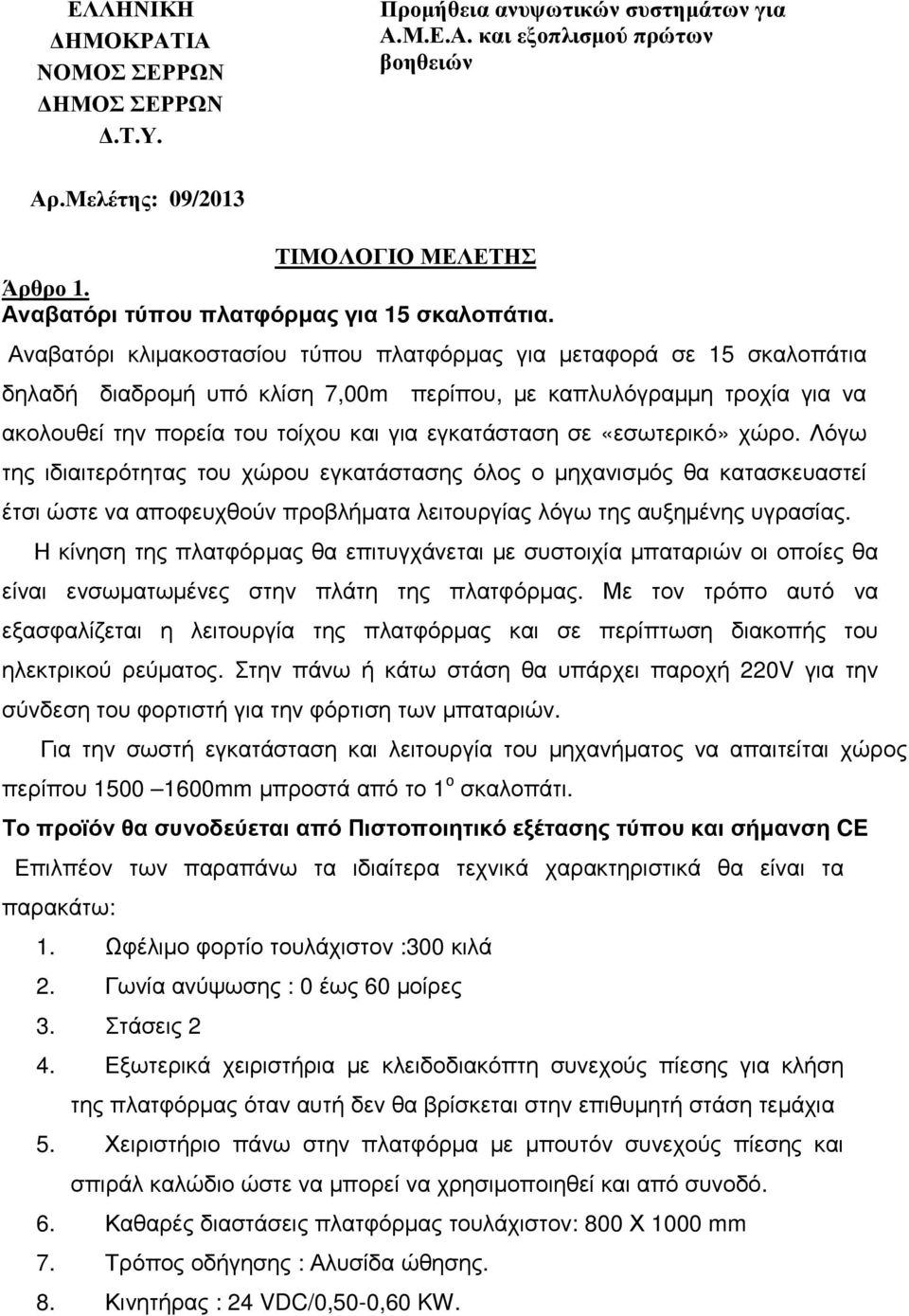 Αναβατόρι κλιµακοστασίου τύπου πλατφόρµας για µεταφορά σε 15 σκαλοπάτια δηλαδή διαδροµή υπό κλίση 7,00m περίπου, µε καπλυλόγραµµη τροχία για να ακολουθεί την πορεία του τοίχου και για εγκατάσταση σε