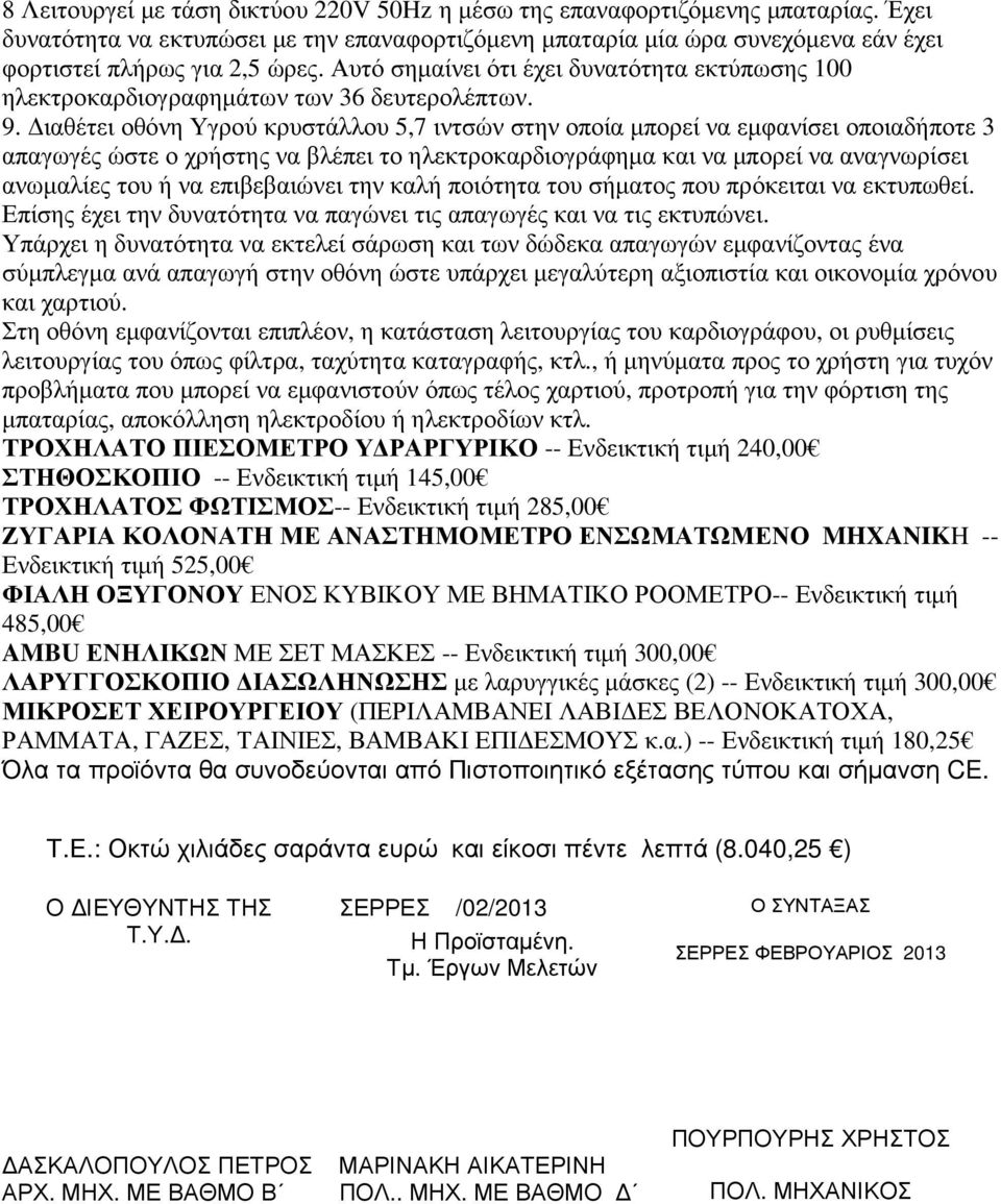 ιαθέτει οθόνη Υγρού κρυστάλλου 5,7 ιντσών στην οποία µπορεί να εµφανίσει οποιαδήποτε 3 απαγωγές ώστε ο χρήστης να βλέπει το ηλεκτροκαρδιογράφηµα και να µπορεί να αναγνωρίσει ανωµαλίες του ή να