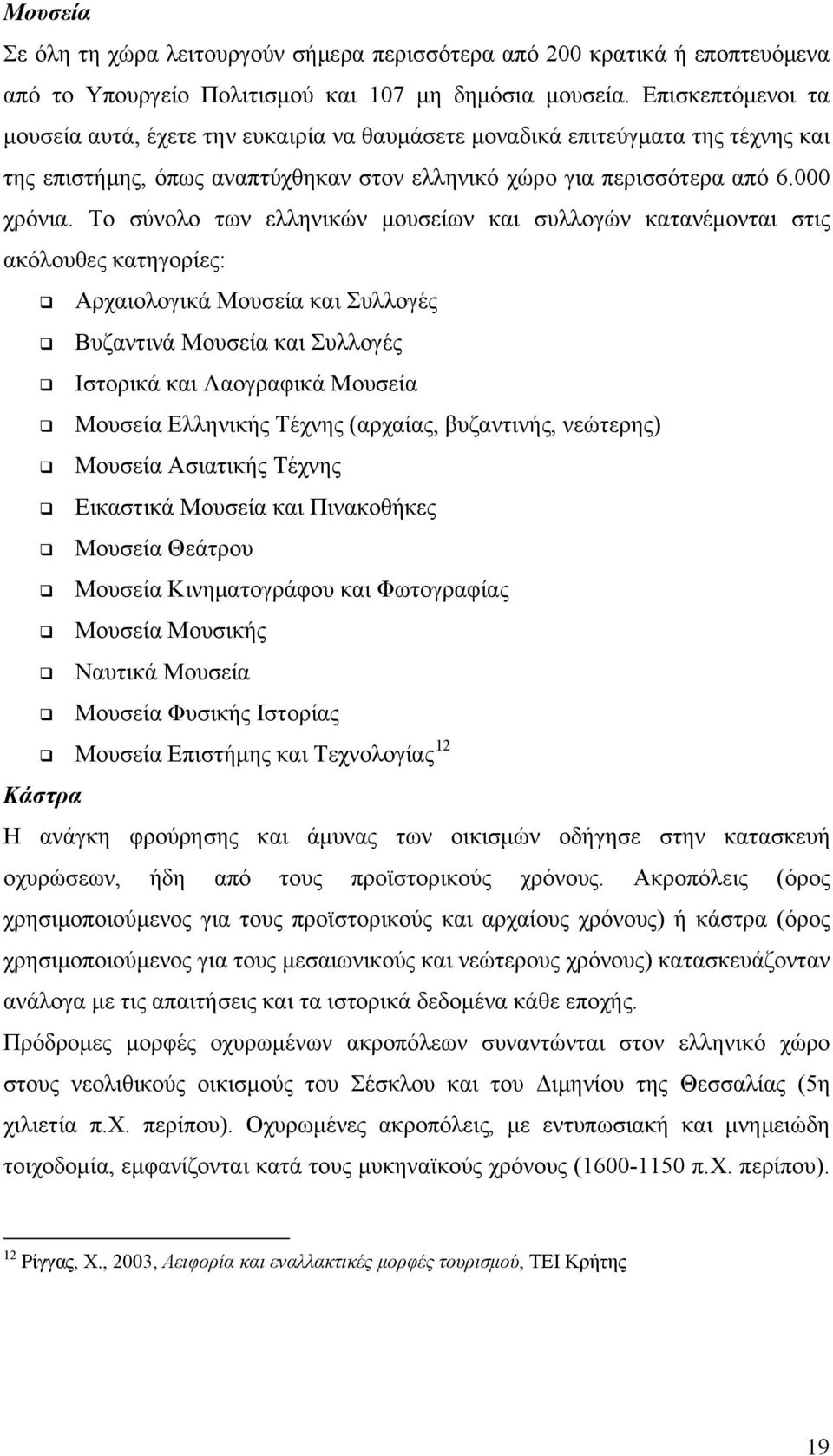Το σύνολο των ελληνικών μουσείων και συλλογών κατανέμονται στις ακόλουθες κατηγορίες: Αρχαιολογικά Μουσεία και Συλλογές Βυζαντινά Μουσεία και Συλλογές Ιστορικά και Λαογραφικά Μουσεία Μουσεία