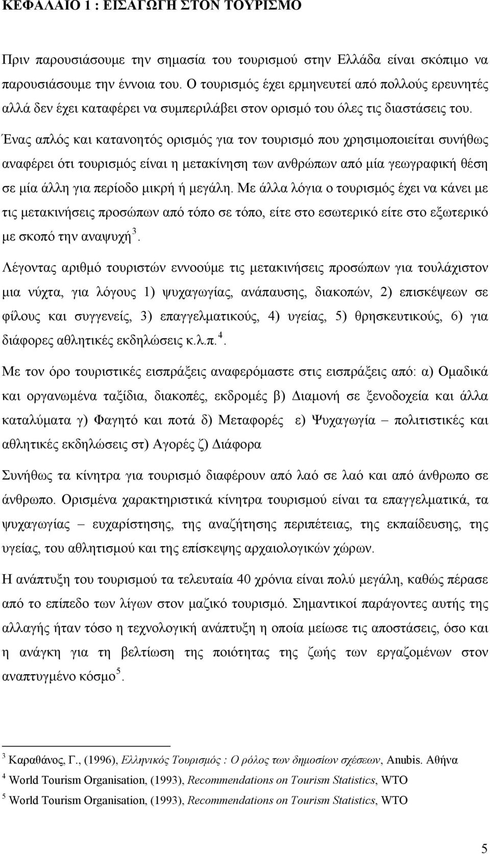 Ένας απλός και κατανοητός ορισμός για τον τουρισμό που χρησιμοποιείται συνήθως αναφέρει ότι τουρισμός είναι η μετακίνηση των ανθρώπων από μία γεωγραφική θέση σε μία άλλη για περίοδο μικρή ή μεγάλη.