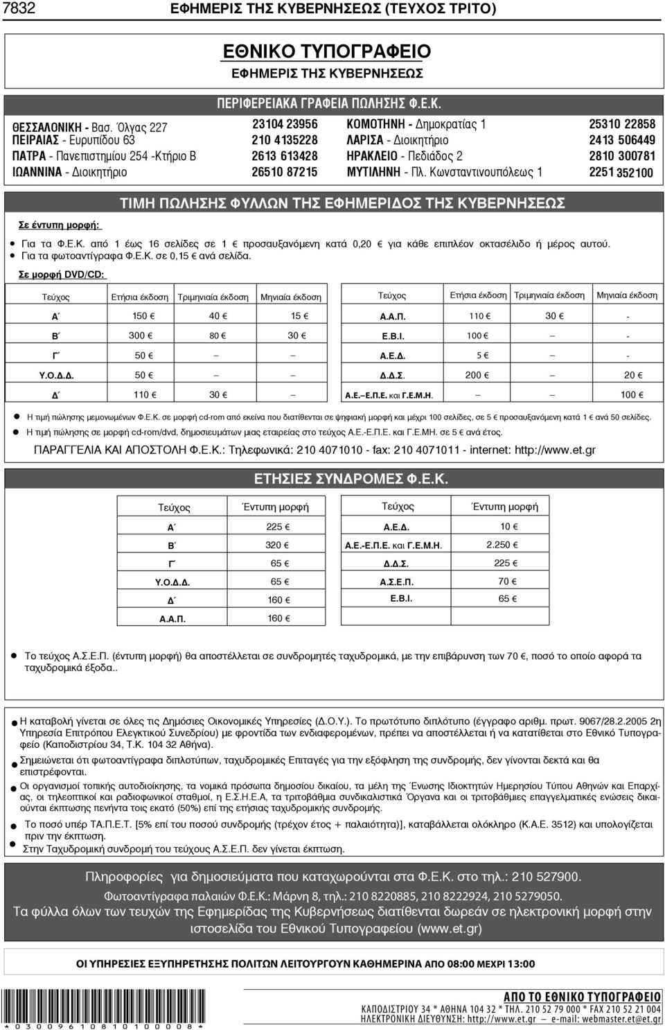 2810 300781 ΙΩΑΝΝΙΝΑ - ιοικητήριο 26510 87215 ΜΥΤΙΛΗΝΗ - Πλ. Κωνσταντινουπόλεως 1 2251 352100 Σε έντυπη μορφή: ΤΙΜΗ ΠΩΛΗΣΗΣ ΦΥΛΛΩΝ ΤΗΣ ΕΦΗΜΕΡΙ ΟΣ ΤΗΣ ΚΥΒΕΡΝΗΣΕΩΣ Για τα Φ.Ε.Κ. από 1 έως 16 σελίδες σε 1 προσαυξανόμενη κατά 0,20 για κάθε επιπλέον οκτασέλιδο ή μέρος αυτού.