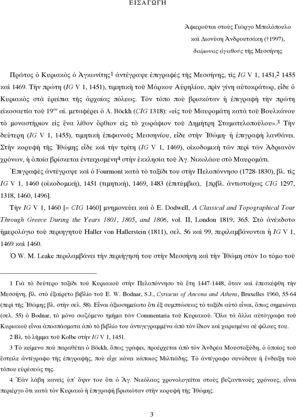 μεταφέρει ὁ A. Böckh (CΙG 1318): «εἰς τοῦ Μαυρομάτη κατὰ τοῦ Βουλκάνου τὸ μοναστήριον εἰς ἕνα λίθον ὄρθιον εἰς τὸ χωράφιον τοῦ Δημήτρη Σταματελοπούλου».