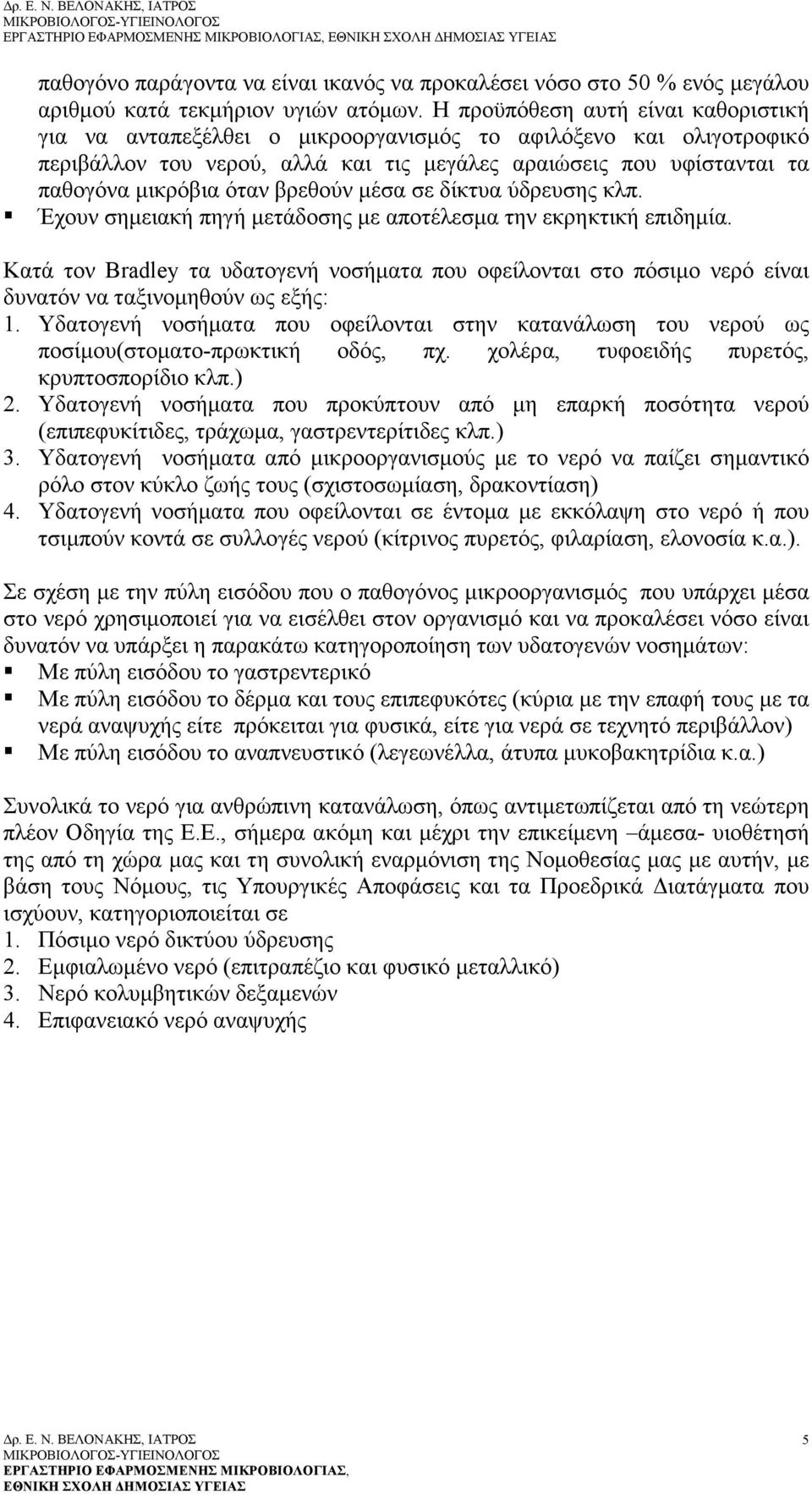 βρεθούν μέσα σε δίκτυα ύδρευσης κλπ.! Έχουν σημειακή πηγή μετάδοσης με αποτέλεσμα την εκρηκτική επιδημία.