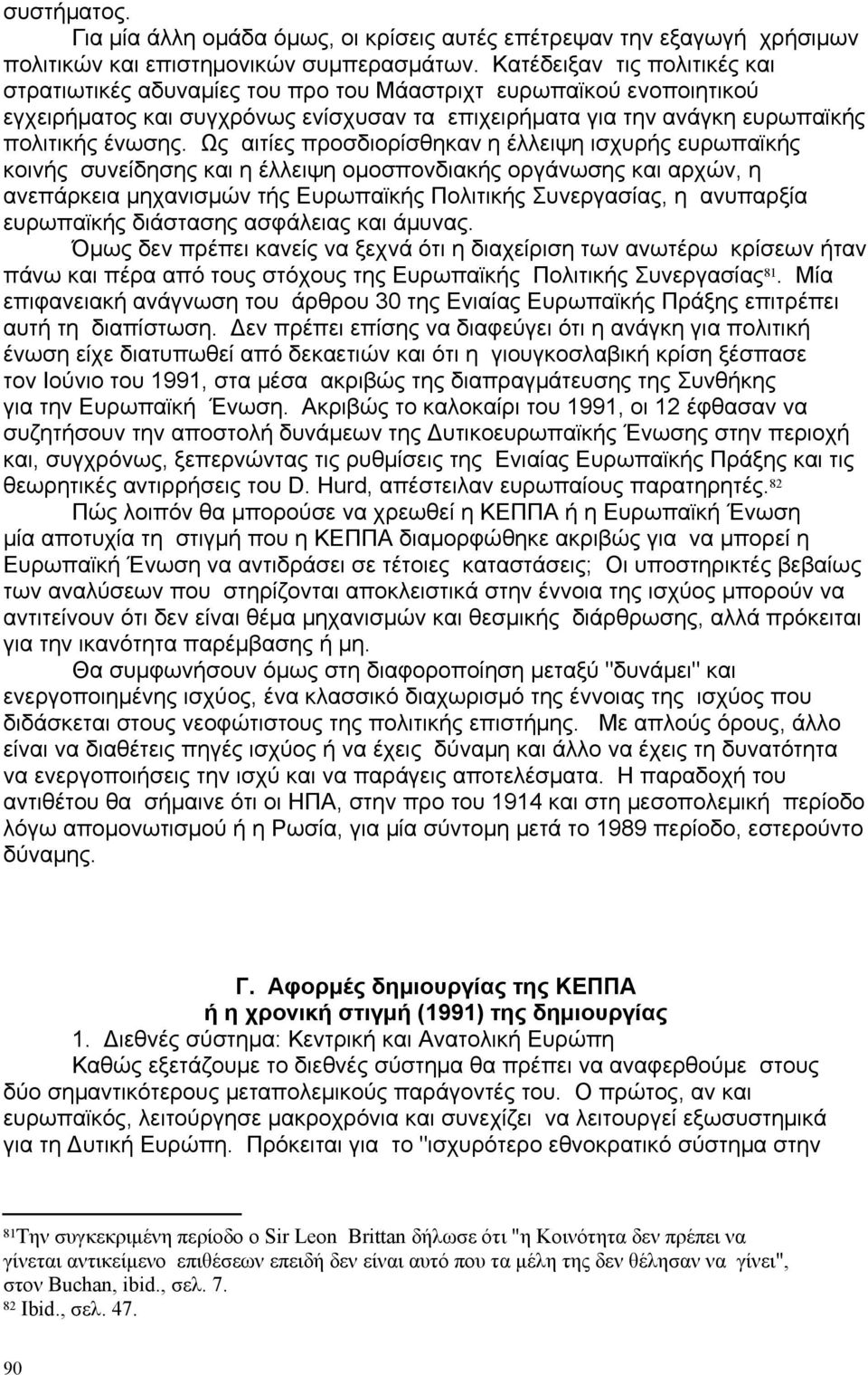 Ως αιτίες προσδιορίσθηκαν η έλλειψη ισχυρής ευρωπαϊκής κοινής συνείδησης και η έλλειψη ομοσπονδιακής οργάνωσης και αρχών, η ανεπάρκεια μηχανισμών τής Ευρωπαϊκής Πολιτικής Συνεργασίας, η ανυπαρξία