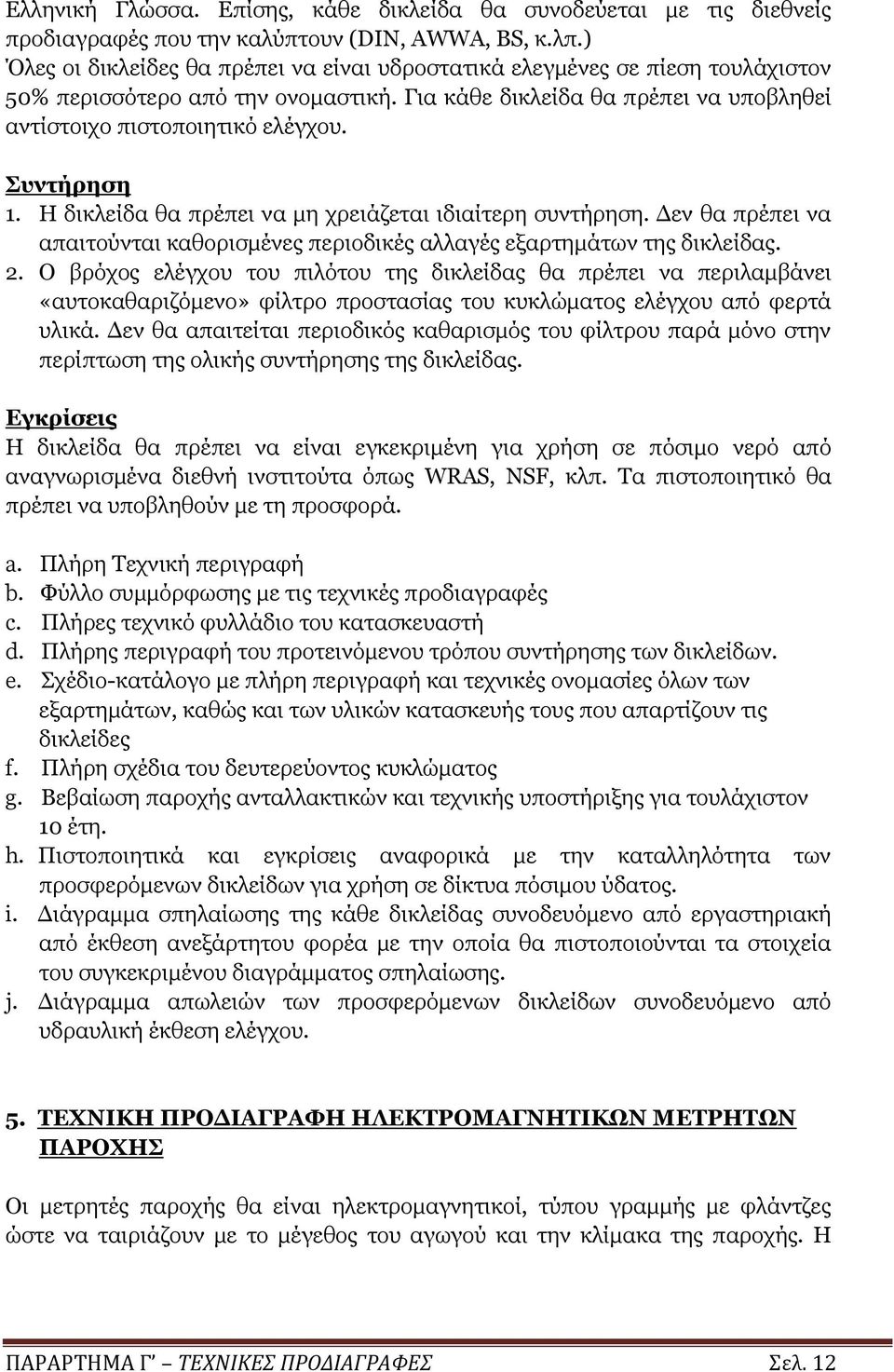 Συντήρηση 1. Η δικλείδα θα πρέπει να μη χρειάζεται ιδιαίτερη συντήρηση. Δεν θα πρέπει να απαιτούνται καθορισμένες περιοδικές αλλαγές εξαρτημάτων της δικλείδας. 2.