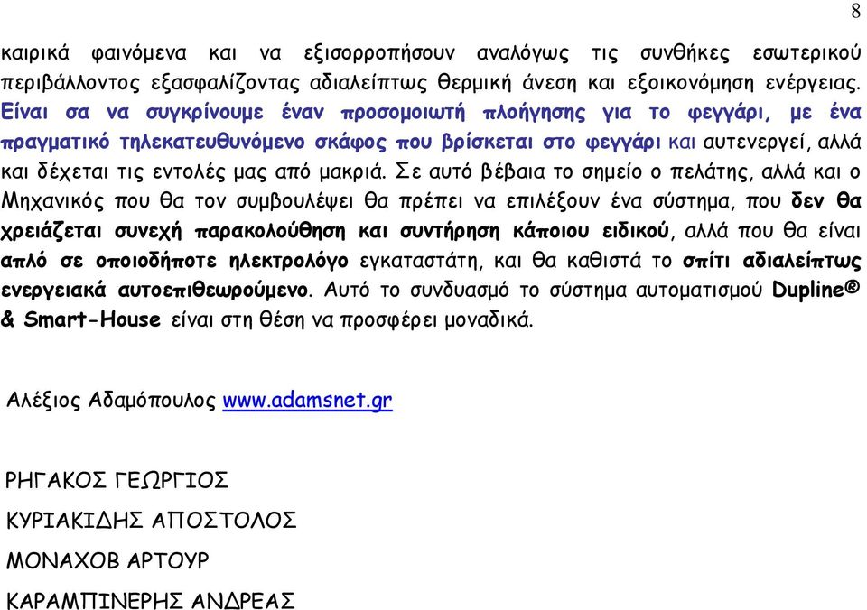 Σε αυτό βέβαια το σηµείο ο πελάτης, αλλά και ο Μηχανικός που θα τον συµβουλέψει θα πρέπει να επιλέξουν ένα σύστηµα, που δεν θα χρειάζεται συνεχή παρακολούθηση και συντήρηση κάποιου ειδικού, αλλά που