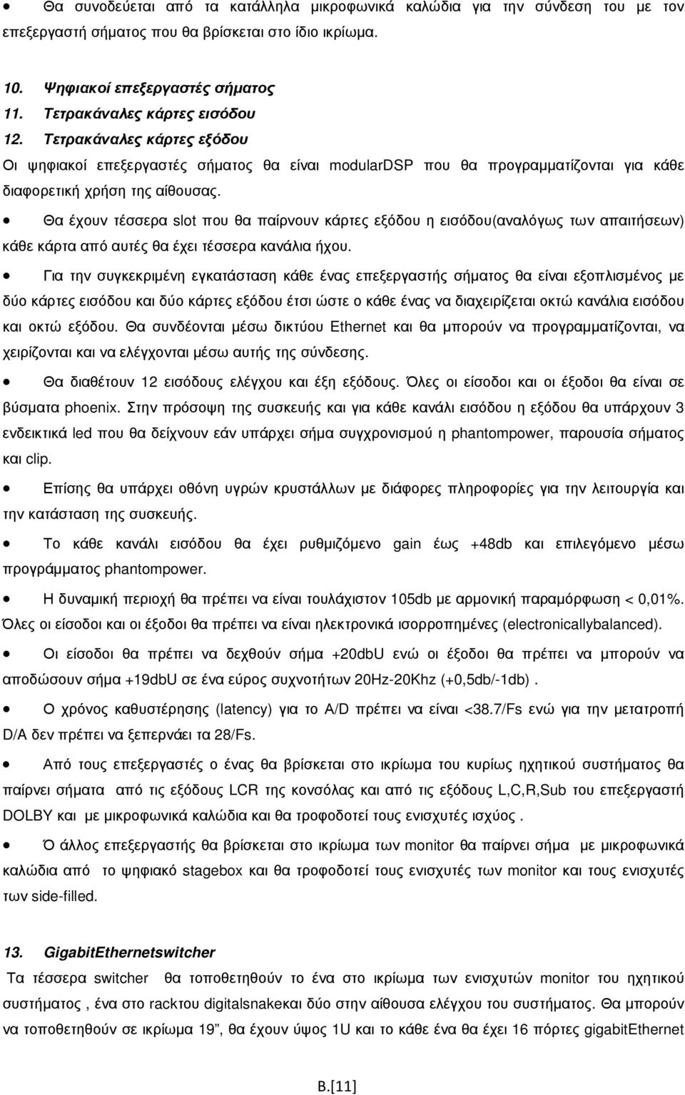 Θα έχουν τέσσερα slot που θα παίρνουν κάρτες εξόδου η εισόδου(αναλόγως των απαιτήσεων) κάθε κάρτα από αυτές θα έχει τέσσερα κανάλια ήχου.