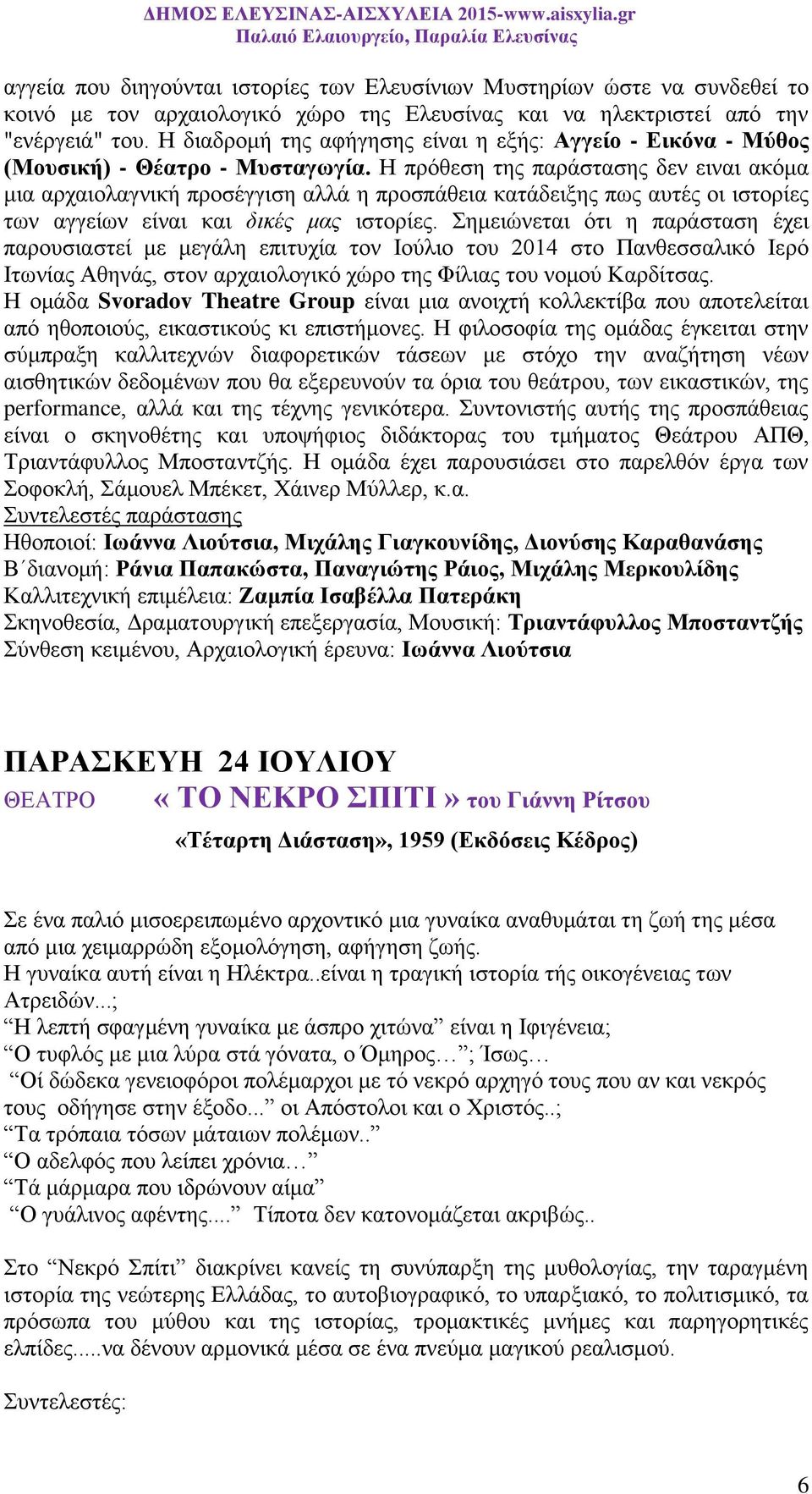 Η πρόθεση της παράστασης δεν ειναι ακόμα μια αρχαιολαγνική προσέγγιση αλλά η προσπάθεια κατάδειξης πως αυτές οι ιστορίες των αγγείων είναι και δικές μας ιστορίες.