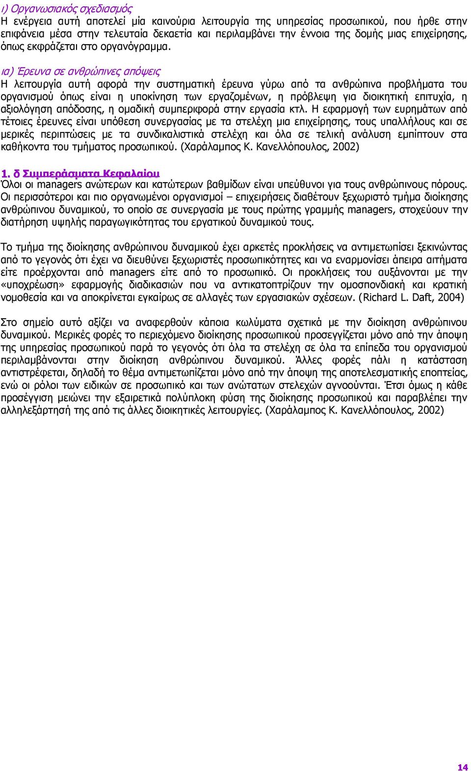 ια) Έρευνα σε ανθρώπινες απόψεις Η λειτουργία αυτή αφορά την συστηματική έρευνα γύρω από τα ανθρώπινα προβλήματα του οργανισμού όπως είναι η υποκίνηση των εργαζομένων, η πρόβλεψη για διοικητική