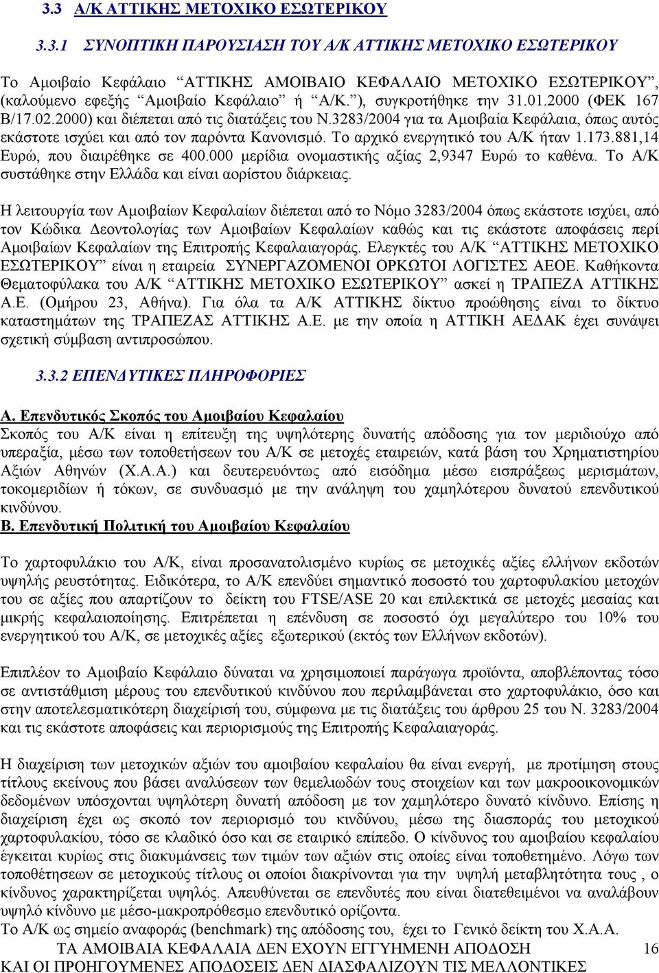 Το αρχικό ενεργητικό του Α/Κ ήταν 1.173.881,14 Ευρώ, που διαιρέθηκε σε 400.000 μερίδια ονομαστικής αξίας 2,9347 Ευρώ το καθένα. Το Α/Κ συστάθηκε στην Ελλάδα και είναι αορίστου διάρκειας.