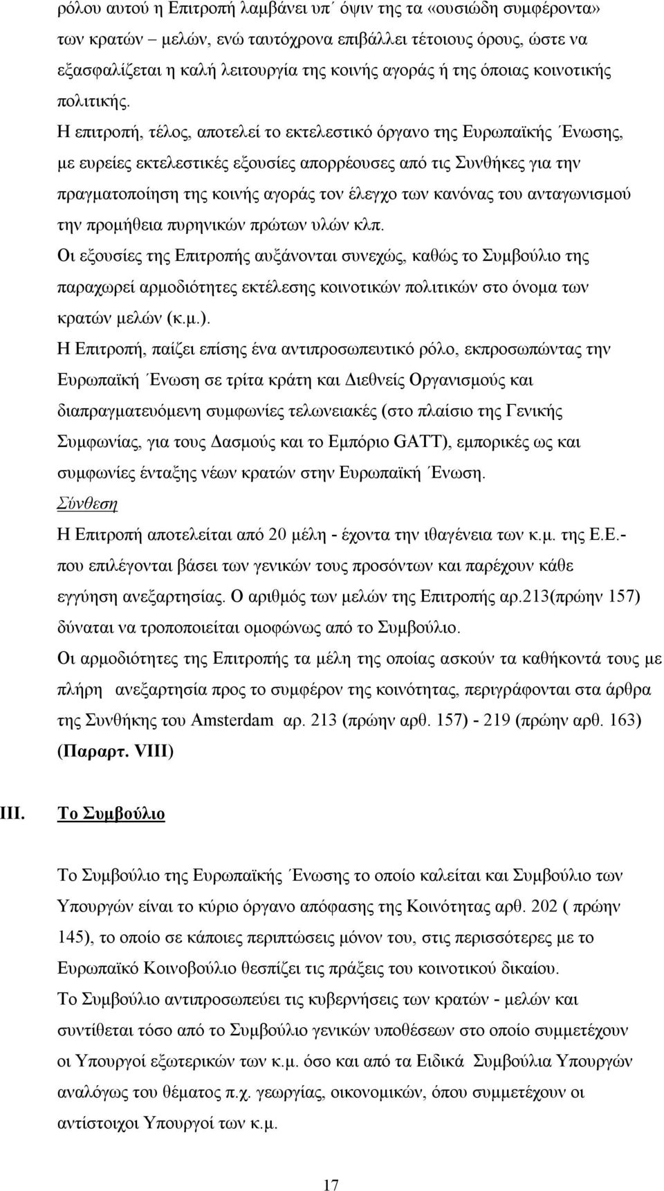 Η επιτροπή, τέλος, αποτελεί το εκτελεστικό όργανο της Ευρωπαϊκής Ενωσης, με ευρείες εκτελεστικές εξουσίες απορρέουσες από τις Συνθήκες για την πραγματοποίηση της κοινής αγοράς τον έλεγχο των κανόνας