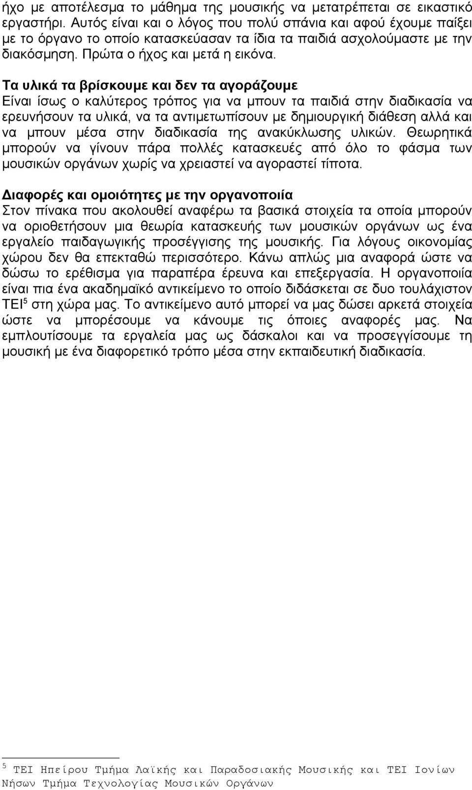 Τα υλικά τα βρίσκουμε και δεν τα αγοράζουμε Είναι ίσως ο καλύτερος τρόπος για να μπουν τα παιδιά στην διαδικασία να ερευνήσουν τα υλικά, να τα αντιμετωπίσουν με δημιουργική διάθεση αλλά και να μπουν