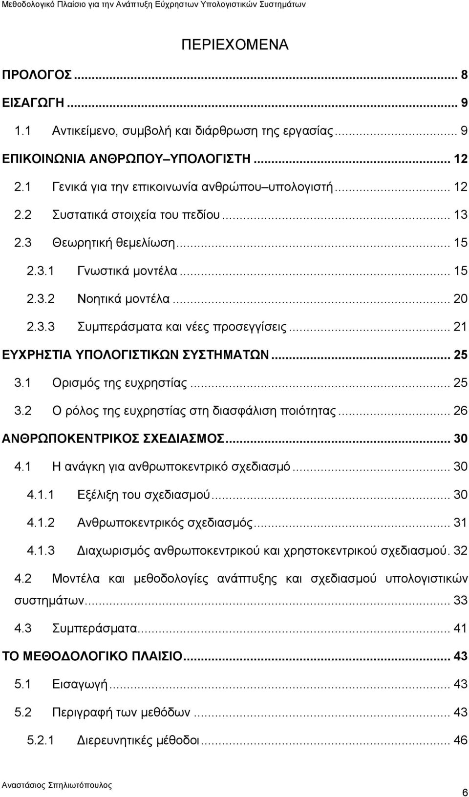 1 Ορισμός της ευχρηστίας... 25 3.2 Ο ρόλος της ευχρηστίας στη διασφάλιση ποιότητας... 26 ΑΝΘΡΩΠΟΚΕΝΤΡΙΚΟΣ ΣΧΕΔΙΑΣΜΟΣ... 30 4.1 Η ανάγκη για ανθρωποκεντρικό σχεδιασμό... 30 4.1.1 Εξέλιξη του σχεδιασμού.