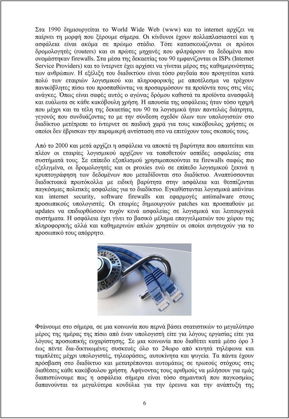 Στα μέσα της δεκαετίας του 90 εμφανίζονται οι ISPs (Internet Service Providers) και το ίντερνετ έχει αρχίσει να γίνεται μέρος της καθημερινότητας των ανθρώπων.