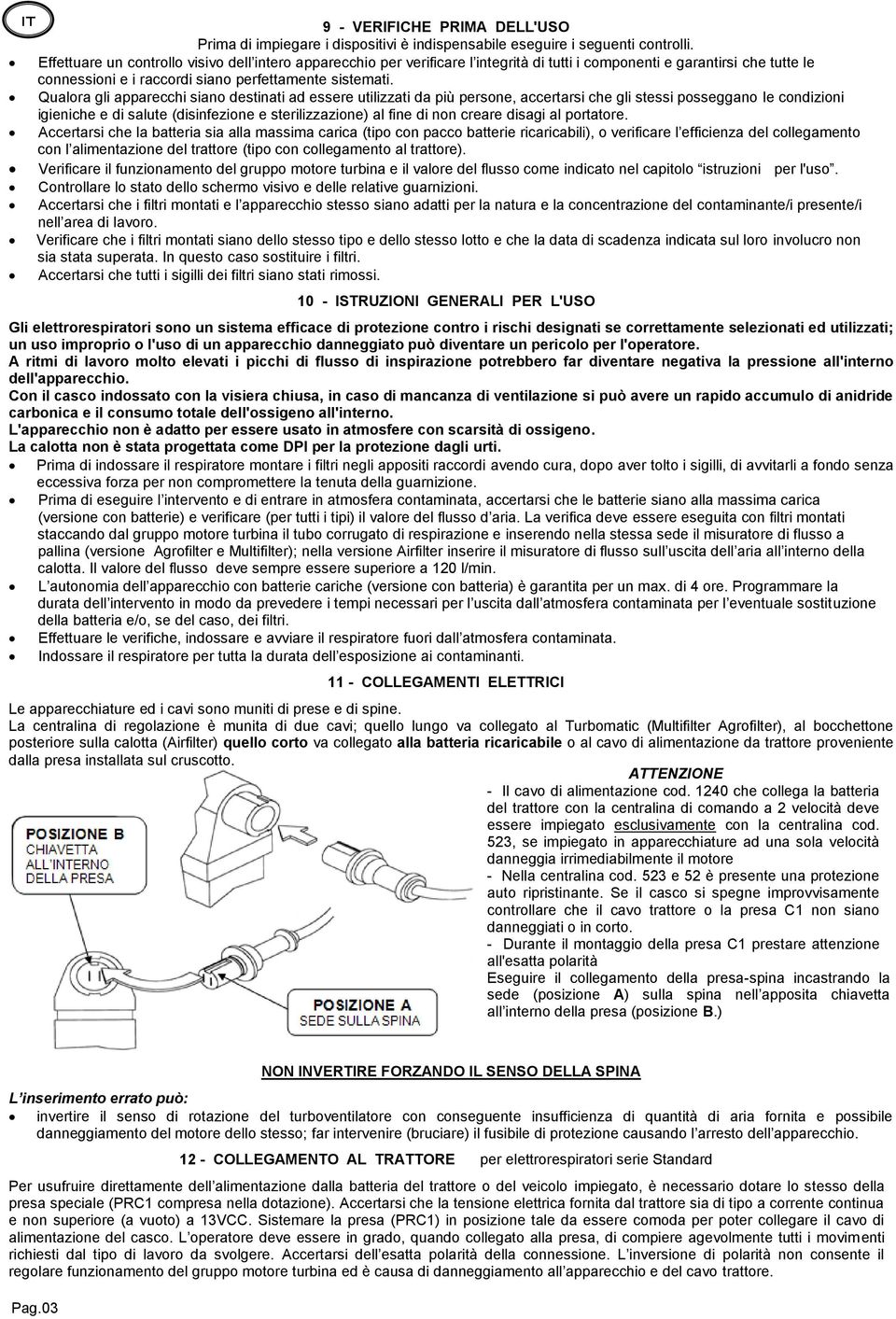 Qualora gli apparecchi siano destinati ad essere utilizzati da più persone, accertarsi che gli stessi posseggano le condizioni igieniche e di salute (disinfezione e sterilizzazione) al fine di non