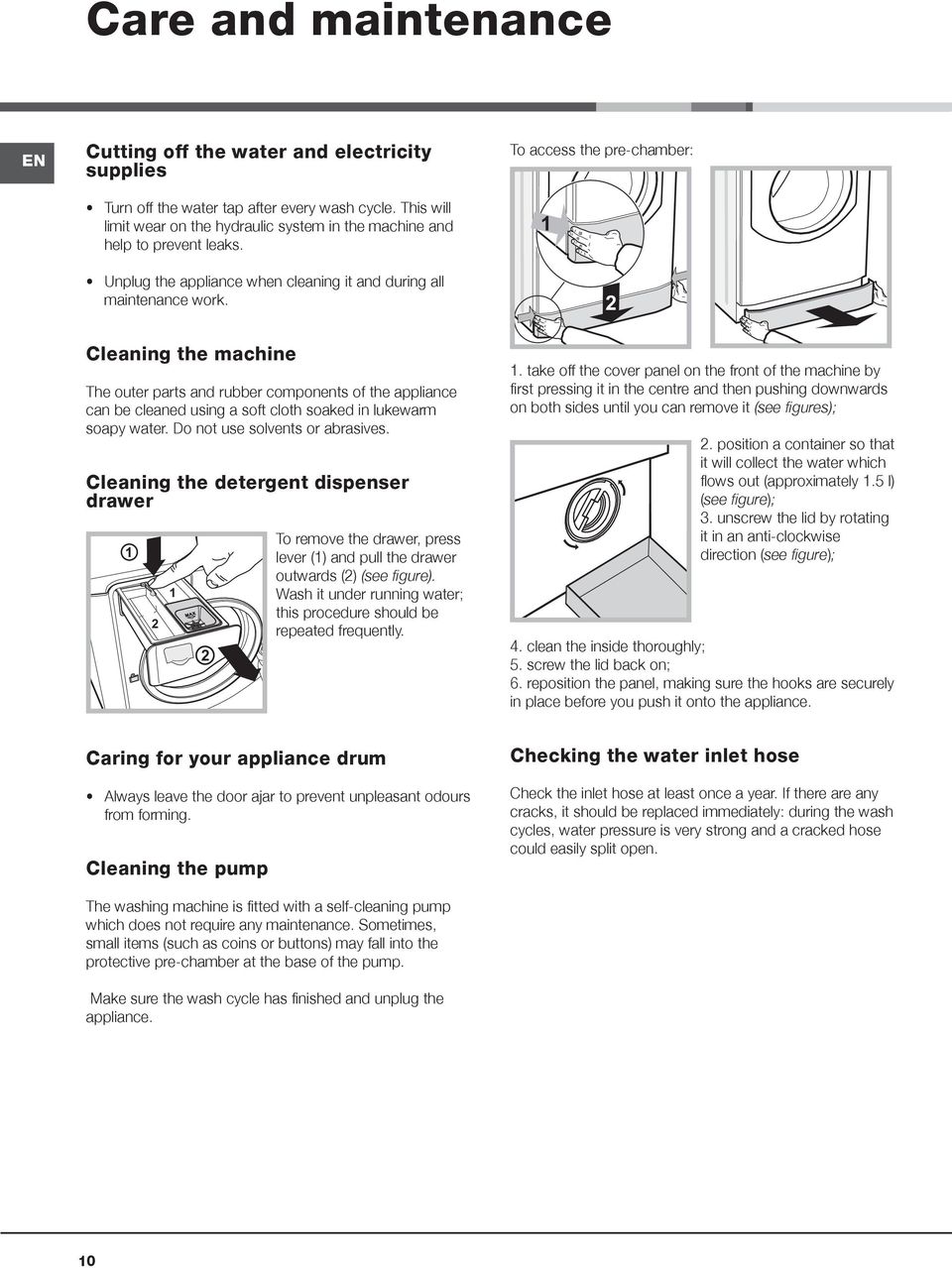 To access the pre-chamber: 1 2 Cleaning the machine The outer parts and rubber components of the appliance can be cleaned using a soft cloth soaked in lukewarm soapy water.