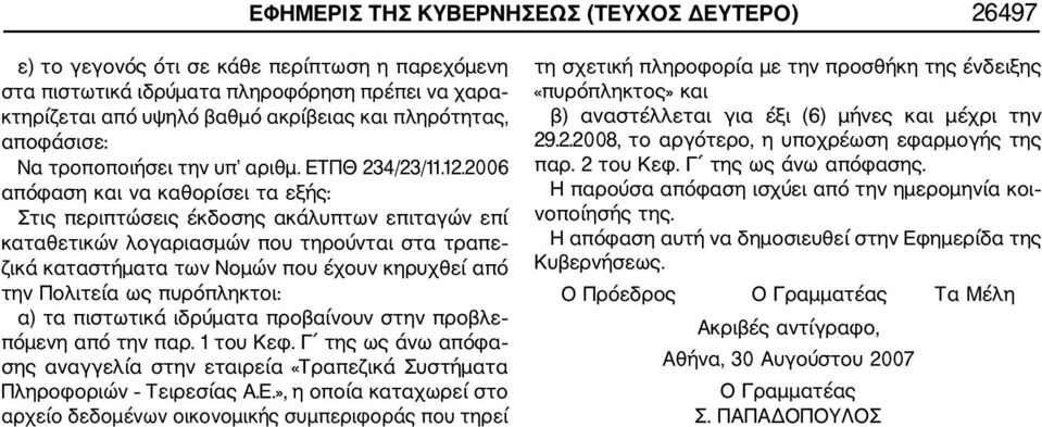 2006 απόφαση και να καθορίσει τα εξής: Στις περιπτώσεις έκδοσης ακάλυπτων επιταγών επί καταθετικών λογαριασμών που τηρούνται στα τραπε ζικά καταστήματα των Νομών που έχουν κηρυχθεί από την Πολιτεία