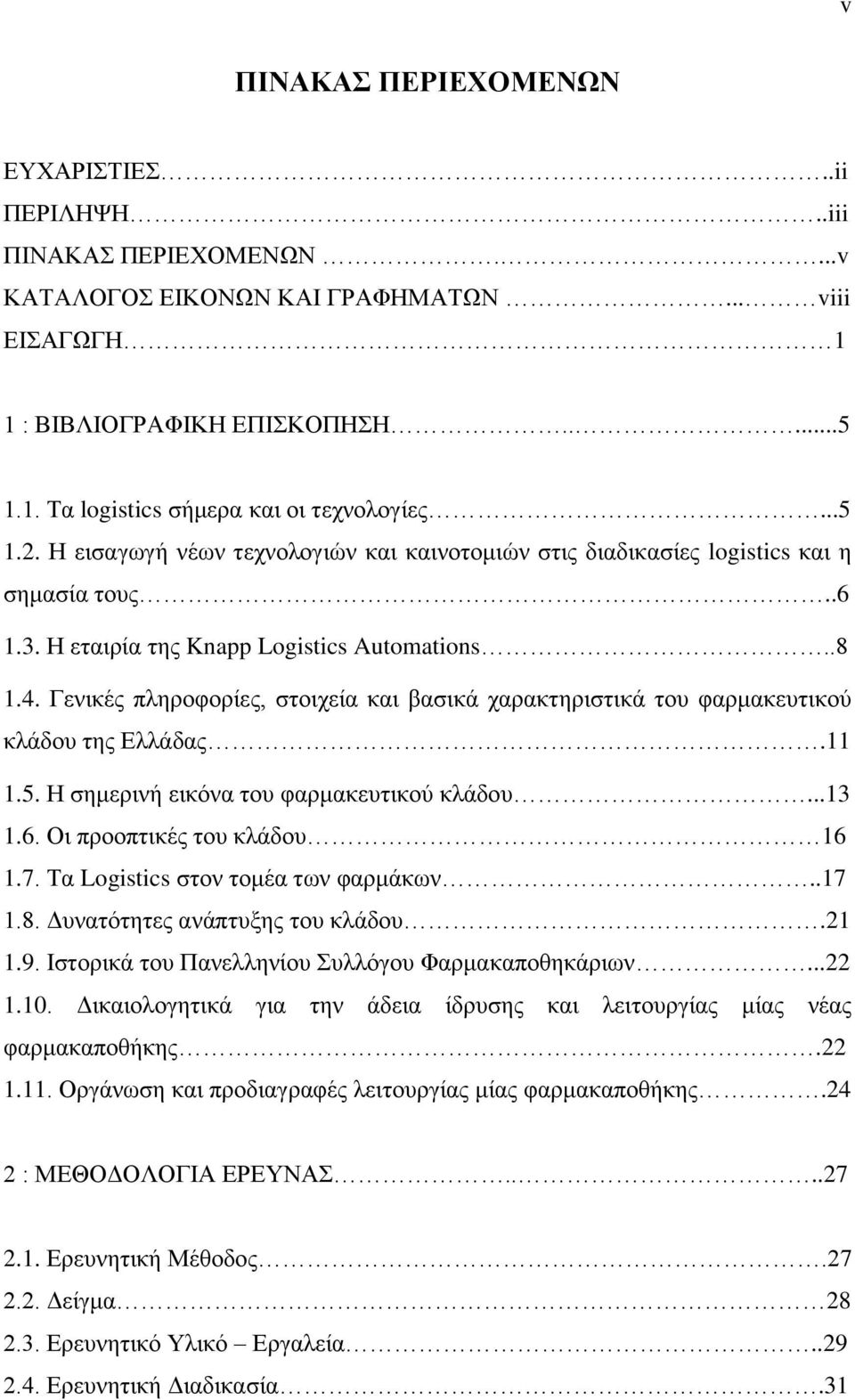 Γενικές πληροφορίες, στοιχεία και βασικά χαρακτηριστικά του φαρμακευτικού κλάδου της Ελλάδας.11 1.5. Η σημερινή εικόνα του φαρμακευτικού κλάδου...13 1.6. Οι προοπτικές του κλάδου 16 1.7.
