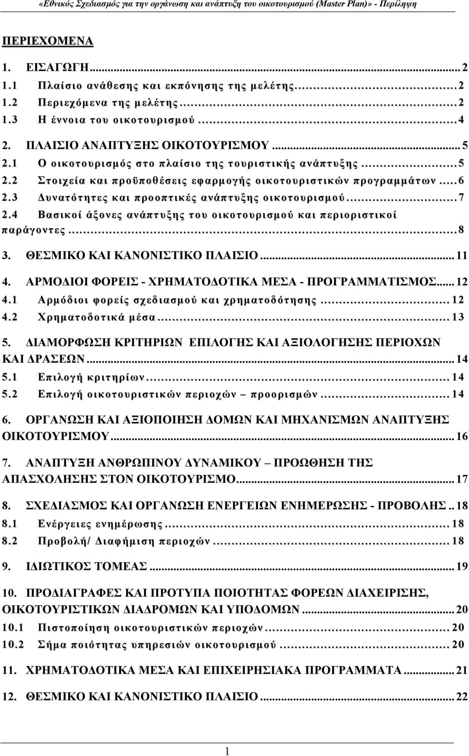 4 Βασικοί άξονες ανάπτυξης του οικοτουρισμού και περιοριστικοί παράγοντες... 8 3. ΘΕΣΜΙΚΟ ΚΑΙ ΚΑΝΟΝΙΣΤΙΚΟ ΠΛΑΙΣΙΟ... 11 4. ΑΡΜΟΔΙΟΙ ΦΟΡΕΙΣ - ΧΡΗΜΑΤΟΔΟΤΙΚΑ ΜΕΣΑ - ΠΡΟΓΡΑΜΜΑΤΙΣΜΟΣ... 12 4.