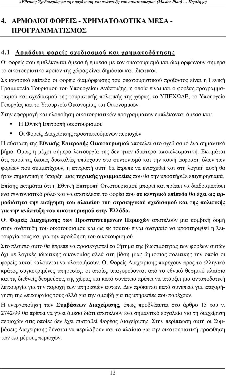 Σε κεντρικό επίπεδο οι φορείς διαμόρφωσης του οικοτουριστικού προϊόντος είναι η Γενική Γραμματεία Τουρισμού του Υπουργείου Ανάπτυξης, η οποία είναι και ο φορέας προγραμματισμού και σχεδιασμού της