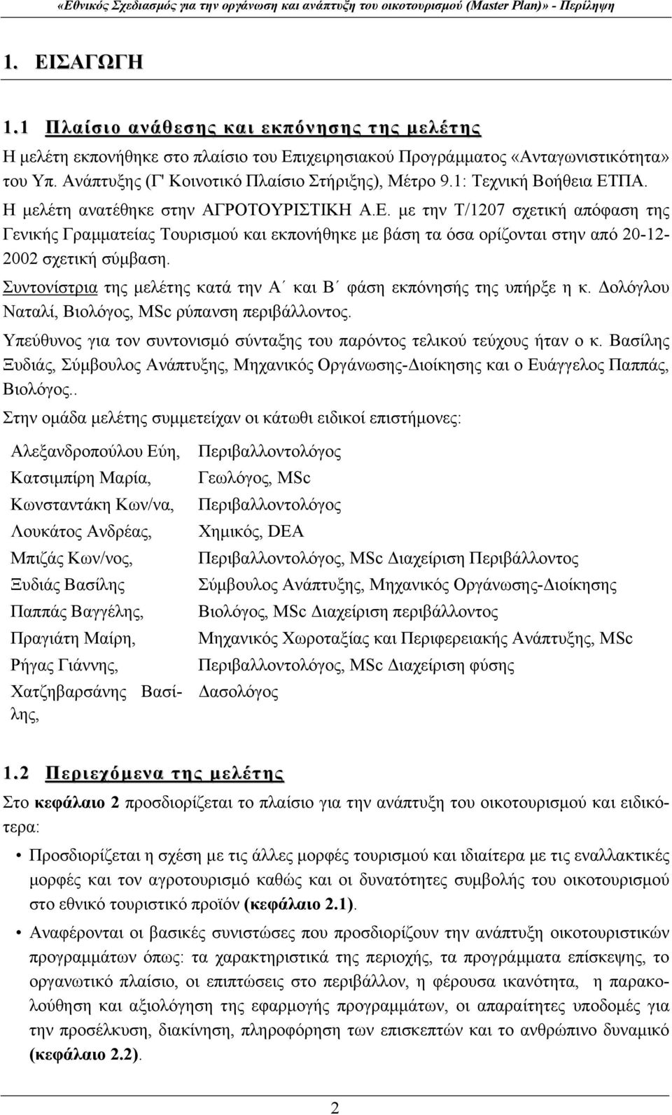 ΠΑ. Η μελέτη ανατέθηκε στην ΑΓΡΟΤΟΥΡΙΣΤΙΚΗ Α.Ε. με την Τ/1207 σχετική απόφαση της Γενικής Γραμματείας Τουρισμού και εκπονήθηκε με βάση τα όσα ορίζονται στην από 20-12- 2002 σχετική σύμβαση.