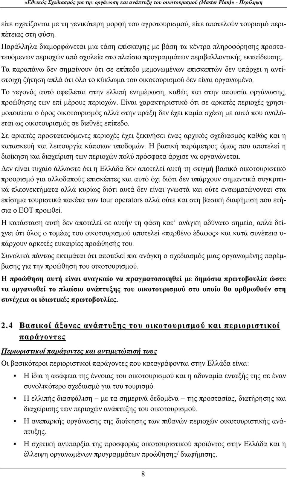 Τα παραπάνω δεν σημαίνουν ότι σε επίπεδο μεμονωμένων επισκεπτών δεν υπάρχει η αντίστοιχη ζήτηση απλά ότι όλο το κύκλωμα του οικοτουρισμού δεν είναι οργανωμένο.