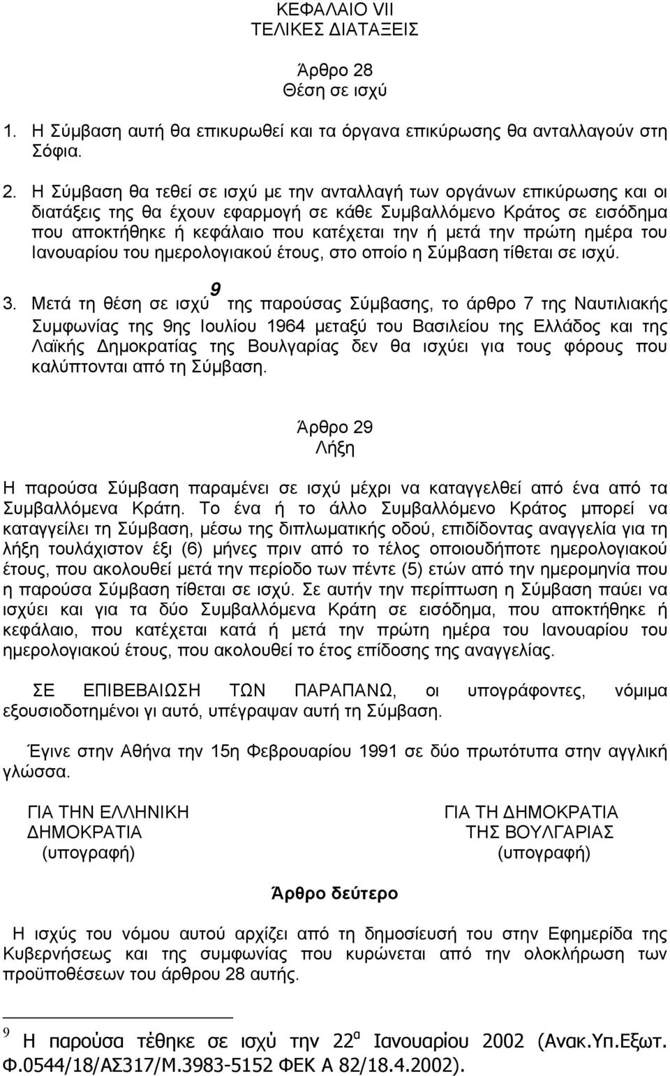 Η Σύμβαση θα τεθεί σε ισχύ με την ανταλλαγή των οργάνων επικύρωσης και οι διατάξεις της θα έχουν εφαρμογή σε κάθε Συμβαλλόμενο Κράτος σε εισόδημα που αποκτήθηκε ή κεφάλαιο που κατέχεται την ή μετά