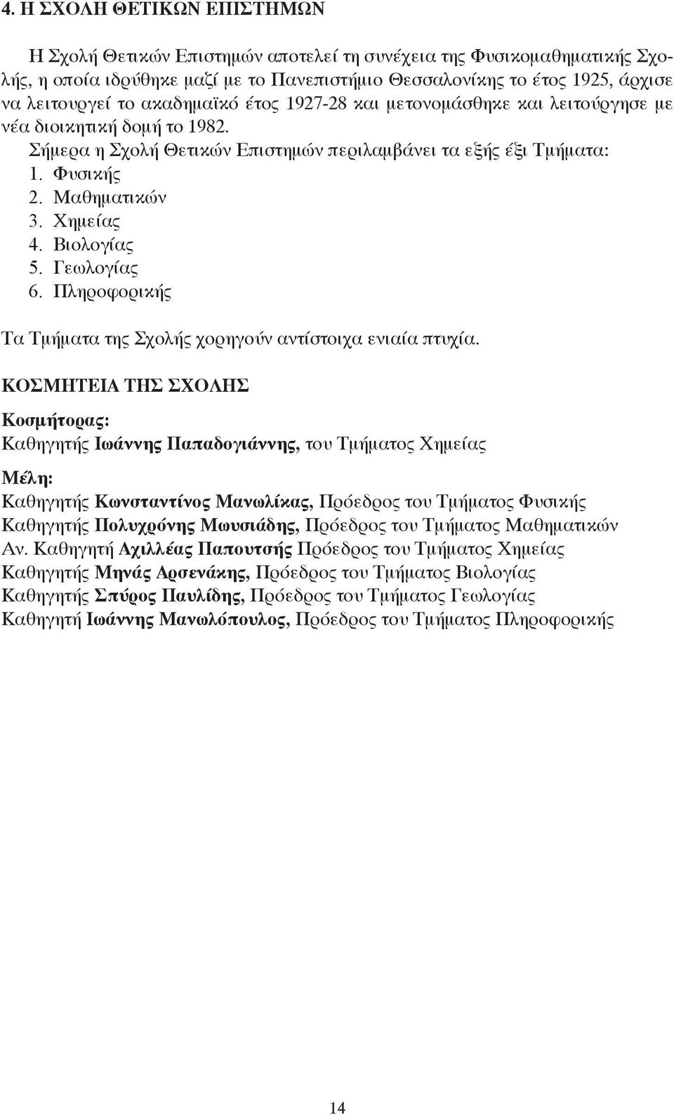 Βιολογίας 5. Γεωλογίας 6. Πληροφορικής Τα Τμήματα της Σχολής χορηγούν αντίστοιχα ενιαία πτυχία.