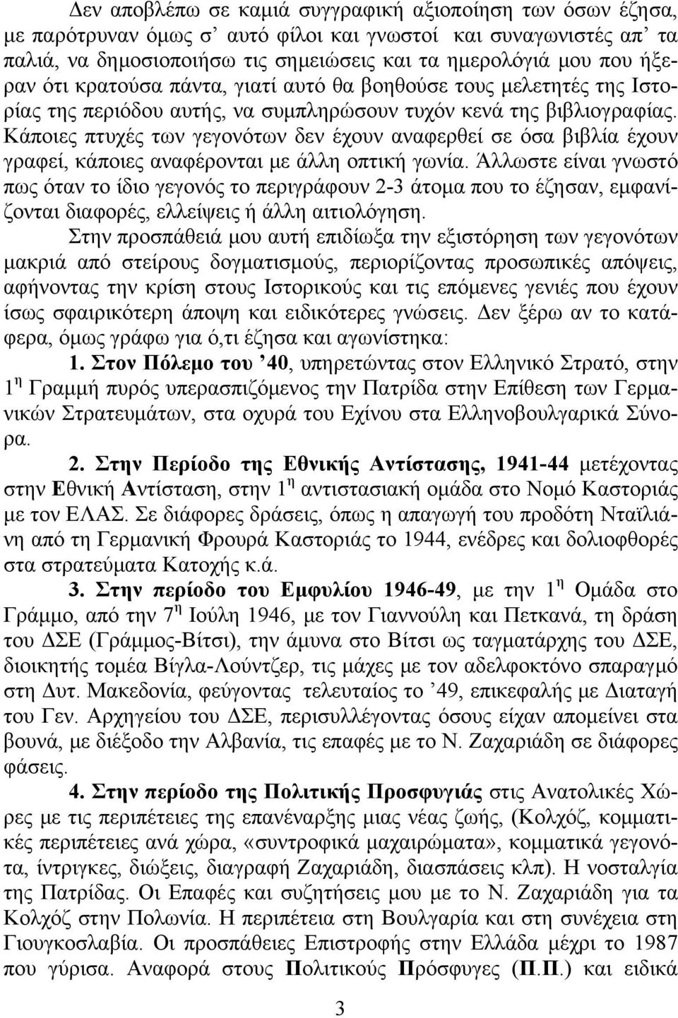 Κάποιες πτυχές των γεγονότων δεν έχουν αναφερθεί σε όσα βιβλία έχουν γραφεί, κάποιες αναφέρονται με άλλη οπτική γωνία.