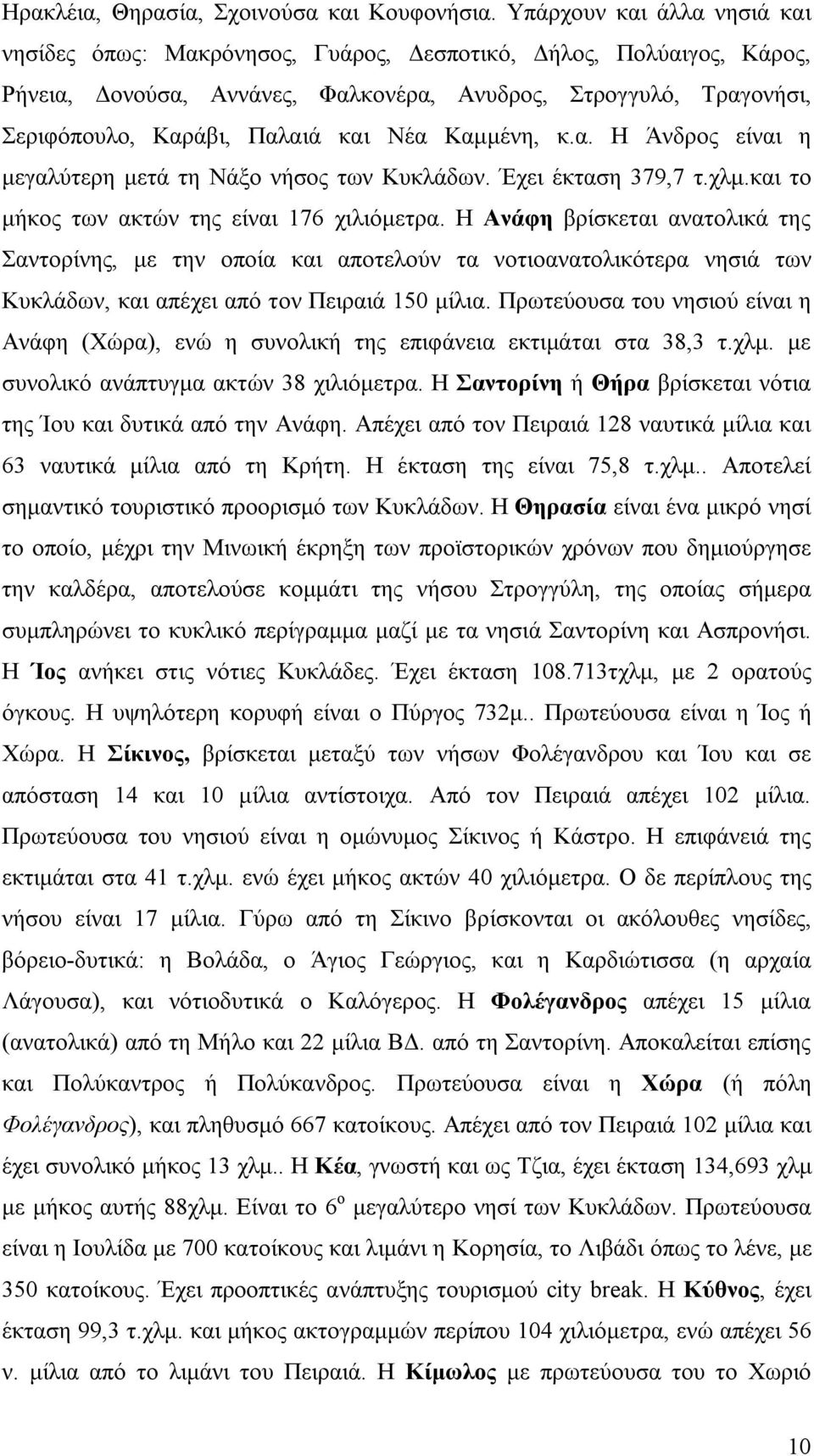 Νέα Καμμένη, κ.α. Η Άνδρος είναι η μεγαλύτερη μετά τη Νάξο νήσος των Κυκλάδων. Έχει έκταση 379,7 τ.χλμ.και το μήκος των ακτών της είναι 176 χιλιόμετρα.