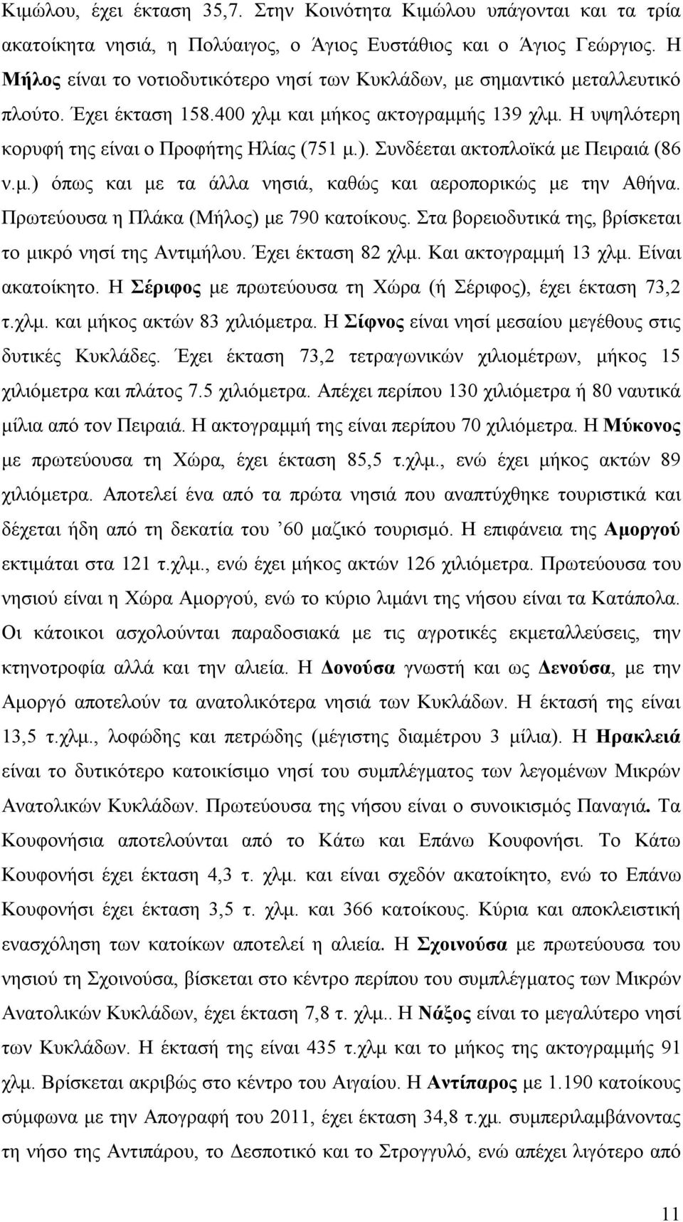 Συνδέεται ακτοπλοϊκά με Πειραιά (86 ν.μ.) όπως και με τα άλλα νησιά, καθώς και αεροπορικώς με την Αθήνα. Πρωτεύουσα η Πλάκα (Μήλος) με 790 κατοίκους.