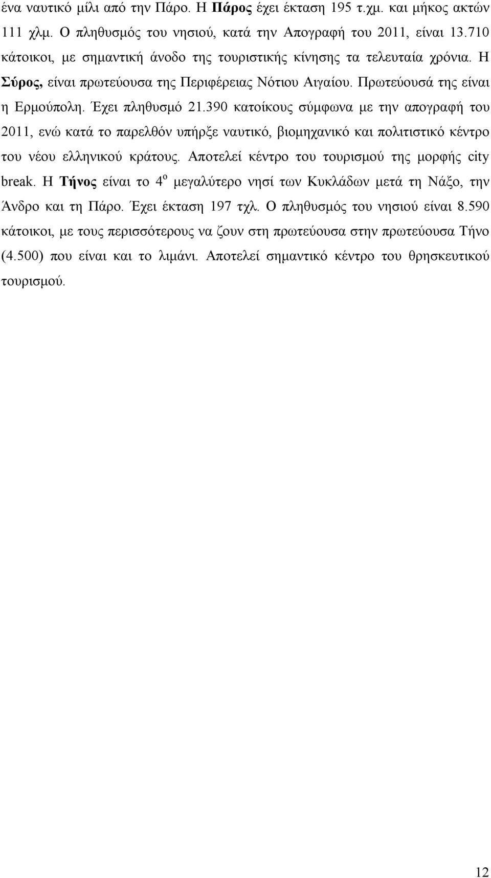 390 κατοίκους σύμφωνα με την απογραφή του 2011, ενώ κατά το παρελθόν υπήρξε ναυτικό, βιομηχανικό και πολιτιστικό κέντρο του νέου ελληνικού κράτους. Αποτελεί κέντρο του τουρισμού της μορφής city break.