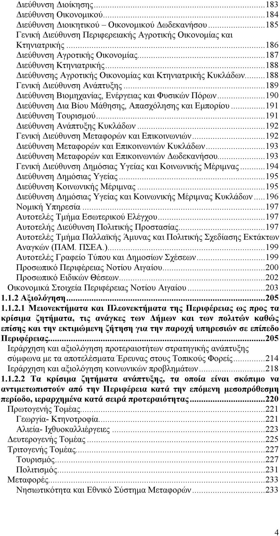 ..189 Διεύθυνση Βιομηχανίας, Ενέργειας και Φυσικών Πόρων...190 Διεύθυνση Δια Βίου Μάθησης, Απασχόλησης και Εμπορίου...191 Διεύθυνση Τουρισμού...191 Διεύθυνση Ανάπτυξης Κυκλάδων.