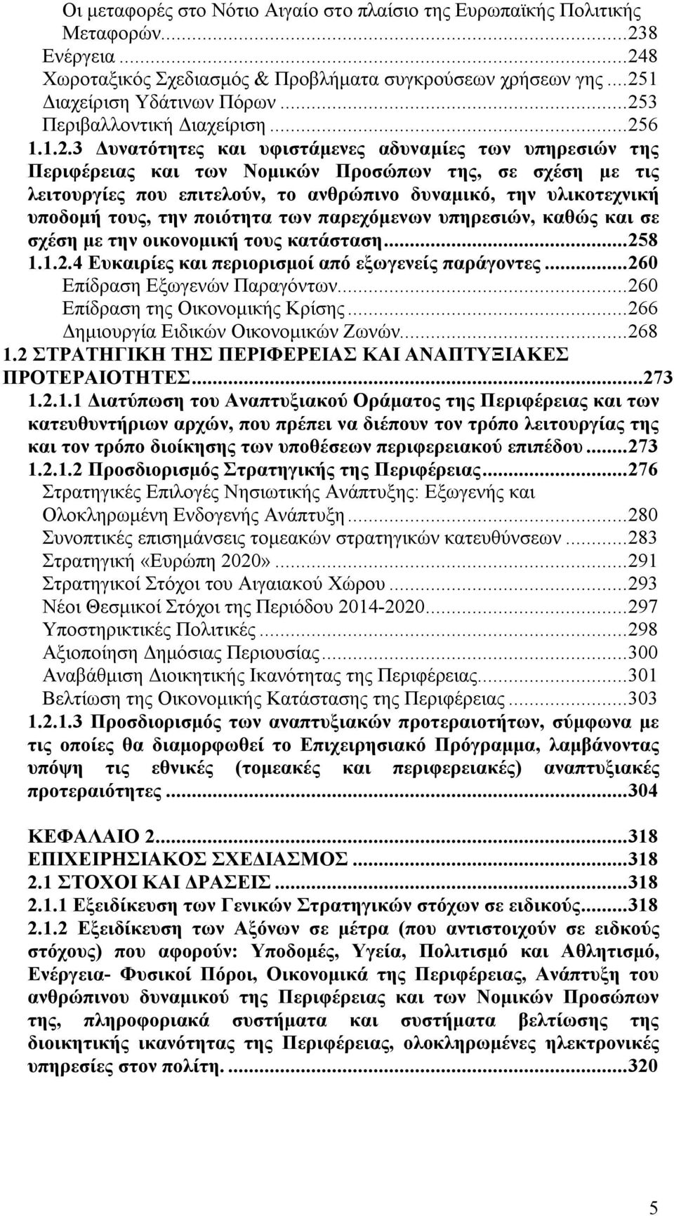 δυναμικό, την υλικοτεχνική υποδομή τους, την ποιότητα των παρεχόμενων υπηρεσιών, καθώς και σε σχέση με την οικονομική τους κατάσταση...258 1.1.2.4 Ευκαιρίες και περιορισμοί από εξωγενείς παράγοντες.