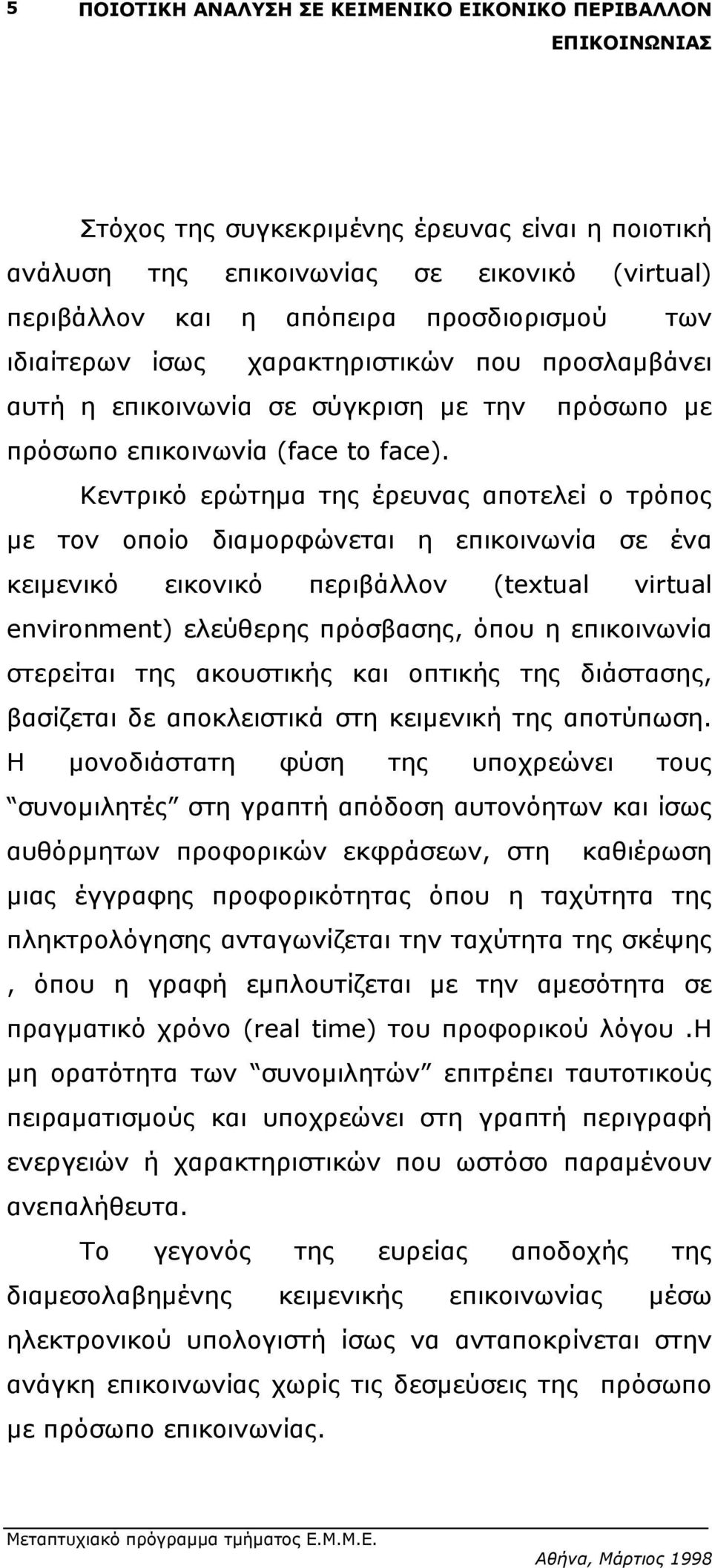 Κεντρικό ερώτηµα της έρευνας αποτελεί ο τρόπος µε τον οποίο διαµορφώνεται η επικοινωνία σε ένα κειµενικό εικονικό περιβάλλον (textual virtual environment) ελεύθερης πρόσβασης, όπου η επικοινωνία