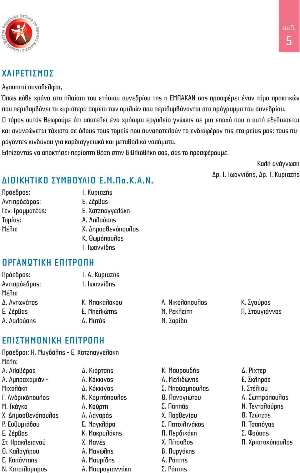 Ο τόμος αυτός θεωρούμε ότι αποτελεί ένα χρήσιμο εργαλείο γνώσης σε μια εποχή που η αυτή εξελίσσεται και ανανεώνεται τάχιστα σε όλους τους τομείς που συναποτελούν το ενδιαφέρον της εταιρείας μας: τους