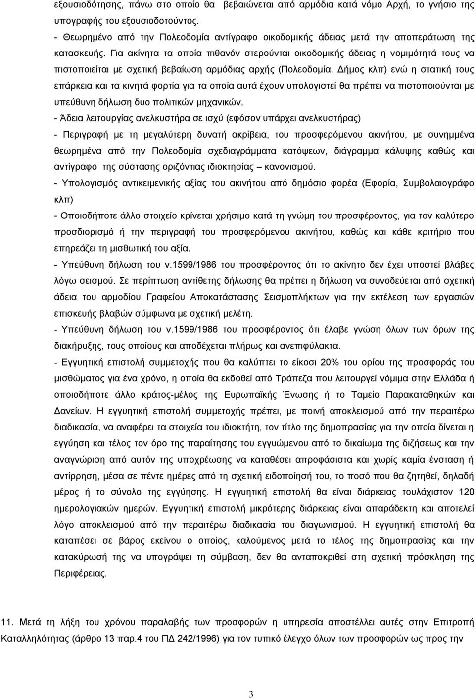 Για ακίνητα τα οποία πιθανόν στερούνται οικοδομικής άδειας η νομιμότητά τους να πιστοποιείται με σχετική βεβαίωση αρμόδιας αρχής (Πολεοδομία, Δήμος κλπ) ενώ η στατική τους επάρκεια και τα κινητά