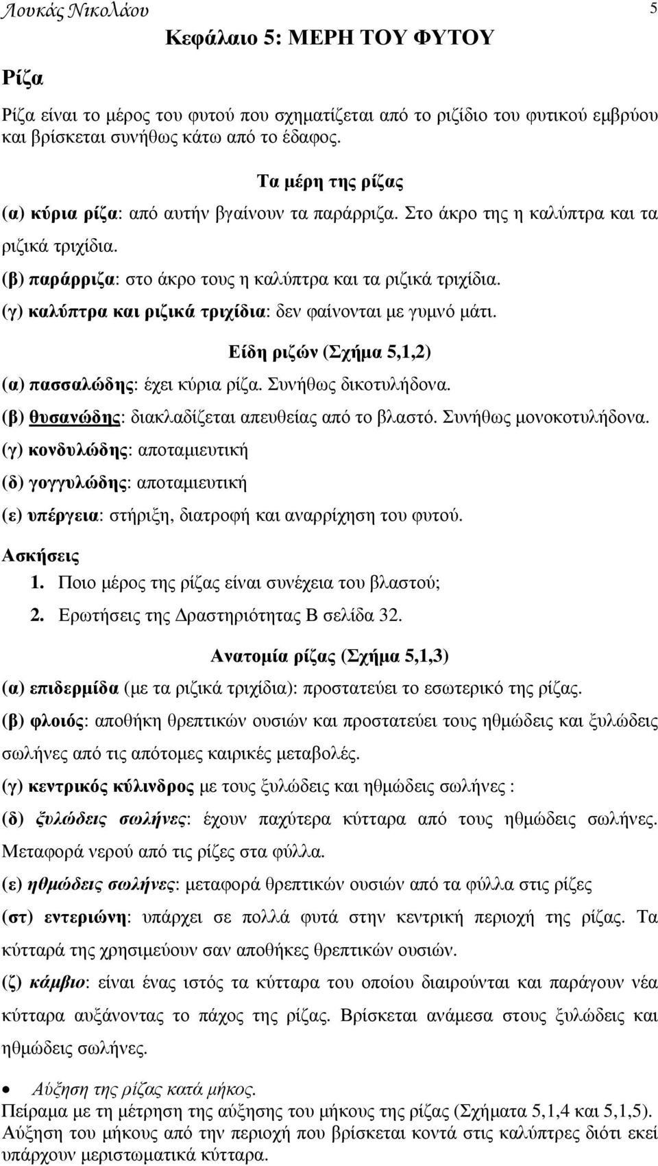 (γ) καλύπτρα και ριζικά τριχίδια: δεν φαίνονται µε γυµνό µάτι. Είδη ριζών (Σχήµα 5,1,2) (α) πασσαλώδης: έχει κύρια ρίζα. Συνήθως δικοτυλήδονα. (β) θυσανώδης: διακλαδίζεται απευθείας από το βλαστό.