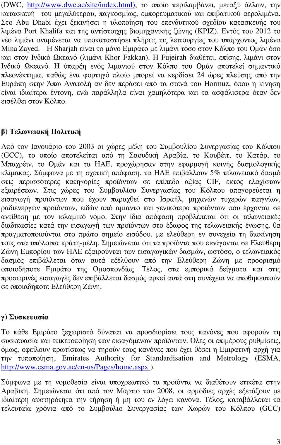 Εντός του 2012 το νέο λιµάνι αναµένεται να υποκαταστήσει πλήρως τις λειτουργίες του υπάρχοντος λιµένα Mina Zayed.