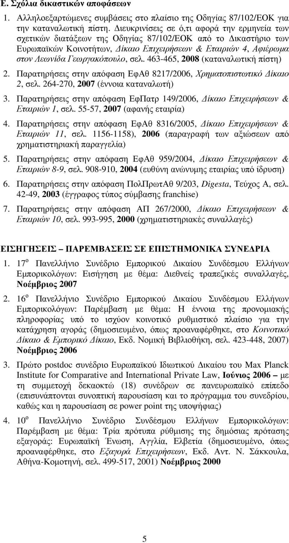 σελ. 463-465, 2008 (καταναλωτική πίστη) 2. Παρατηρήσεις στην απόφαση ΕφΑθ 8217/2006, Χρηµατοπιστωτικό ίκαιο 2, σελ. 264-270, 2007 (έννοια καταναλωτή) 3.