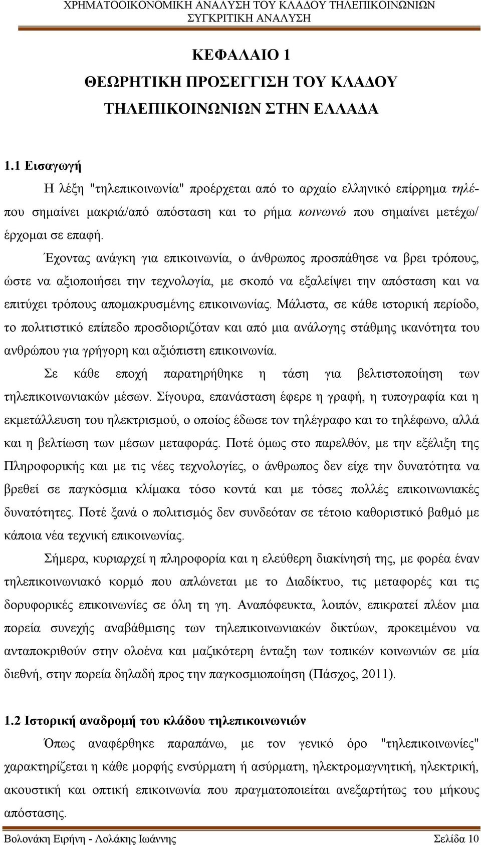 Έχοντας ανάγκη για επικοινωνία, ο άνθρωπος προσπάθησε να βρει τρόπους, ώστε να αξιοποιήσει την τεχνολογία, με σκοπό να εξαλείψει την απόσταση και να επιτύχει τρόπους απομακρυσμένης επικοινωνίας.