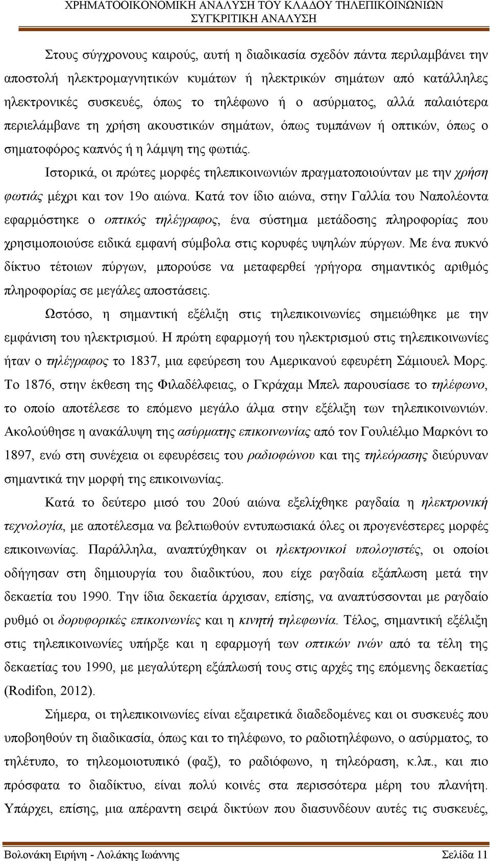 Ιστορικά, οι πρώτες μορφές τηλεπικοινωνιών πραγματοποιούνταν με την χρήση φωτιάς μέχρι και τον 19ο αιώνα.