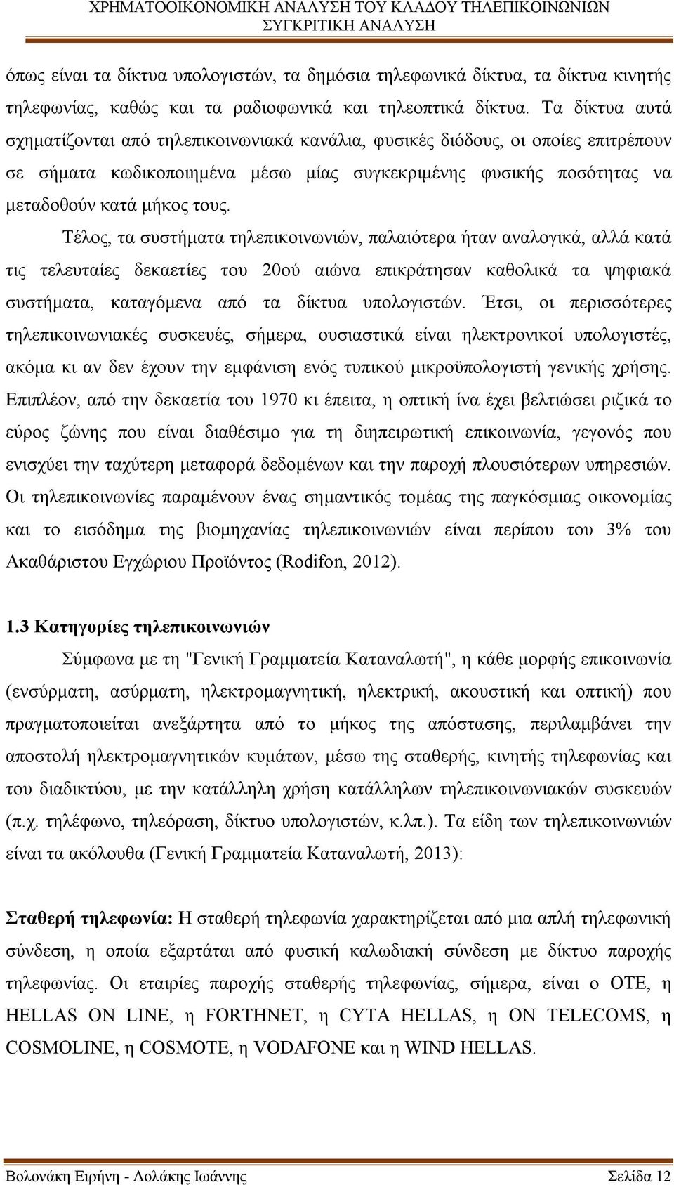 Τέλος, τα συστήματα τηλεπικοινωνιών, παλαιότερα ήταν αναλογικά, αλλά κατά τις τελευταίες δεκαετίες του 20ού αιώνα επικράτησαν καθολικά τα ψηφιακά συστήματα, καταγόμενα από τα δίκτυα υπολογιστών.