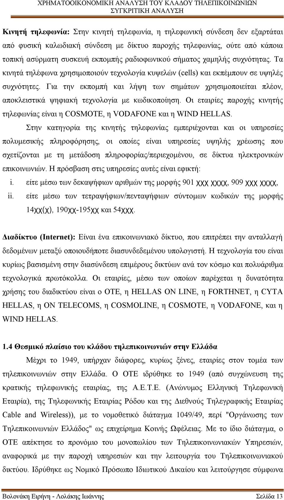 Για την εκπομπή και λήψη των σημάτων χρησιμοποιείται πλέον, αποκλειστικά ψηφιακή τεχνολογία με κωδικοποίηση. Οι εταιρίες παροχής κινητής τηλεφωνίας είναι η COSMOTE, η VODAFONE και η WIND ΗELLAS.