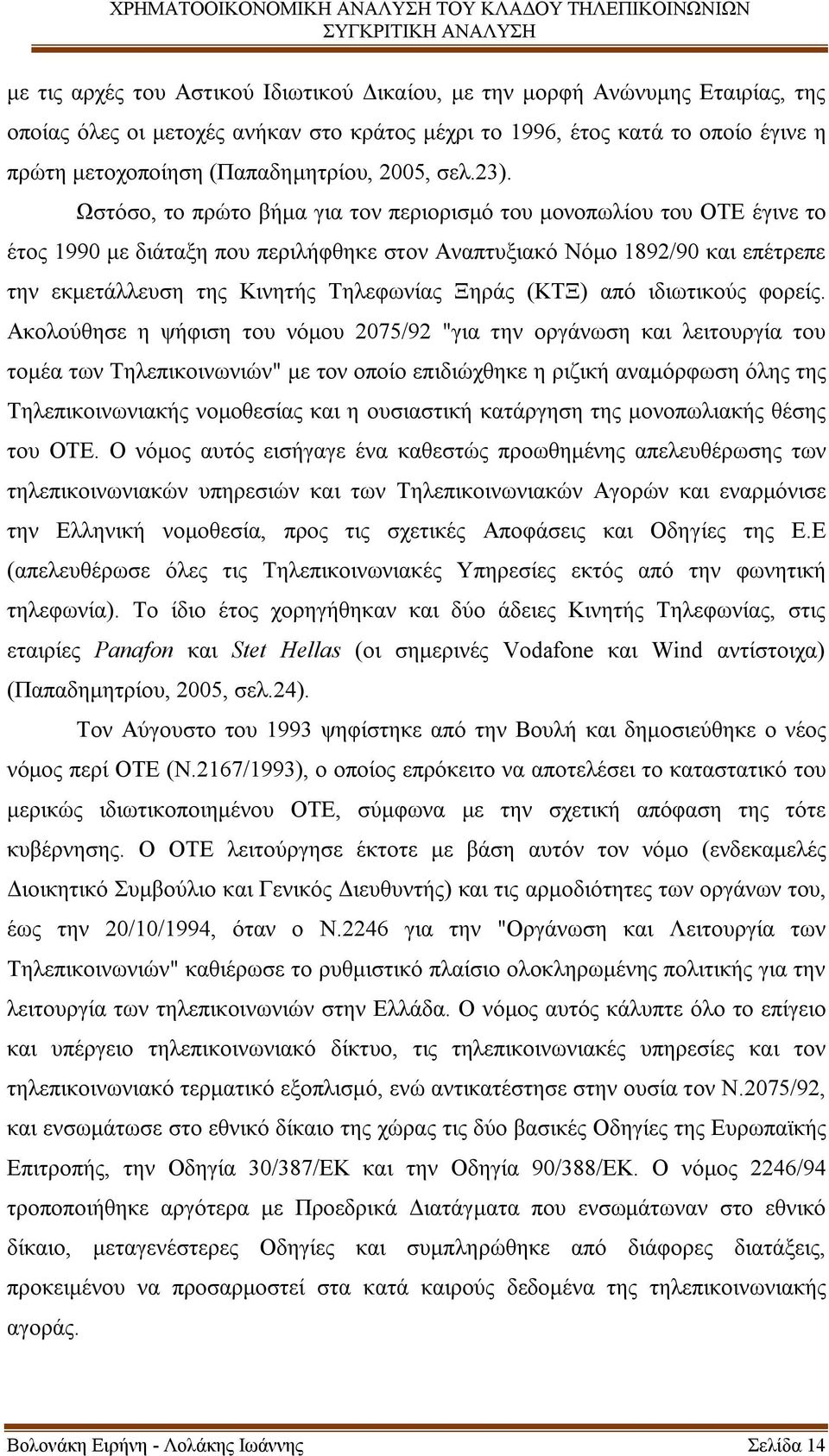 Ωστόσο, το πρώτο βήμα για τον περιορισμό του μονοπωλίου του ΟΤΕ έγινε το έτος 1990 με διάταξη που περιλήφθηκε στον Αναπτυξιακό Νόμο 1892/90 και επέτρεπε την εκμετάλλευση της Κινητής Τηλεφωνίας Ξηράς