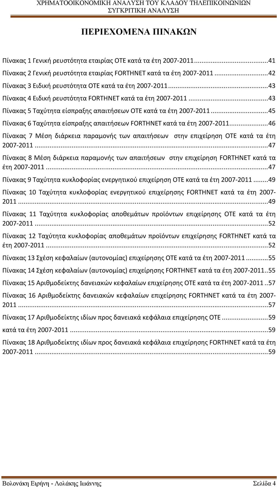 .. 45 Πίνακας 6 Ταχύτητα είσπραξης απαιτήσεων FORTHNET κατά τα έτη 2007-2011... 46 Πίνακας 7 Μέση διάρκεια παραμονής των απαιτήσεων στην επιχείρηση ΟΤΕ κατά τα έτη 2007-2011.