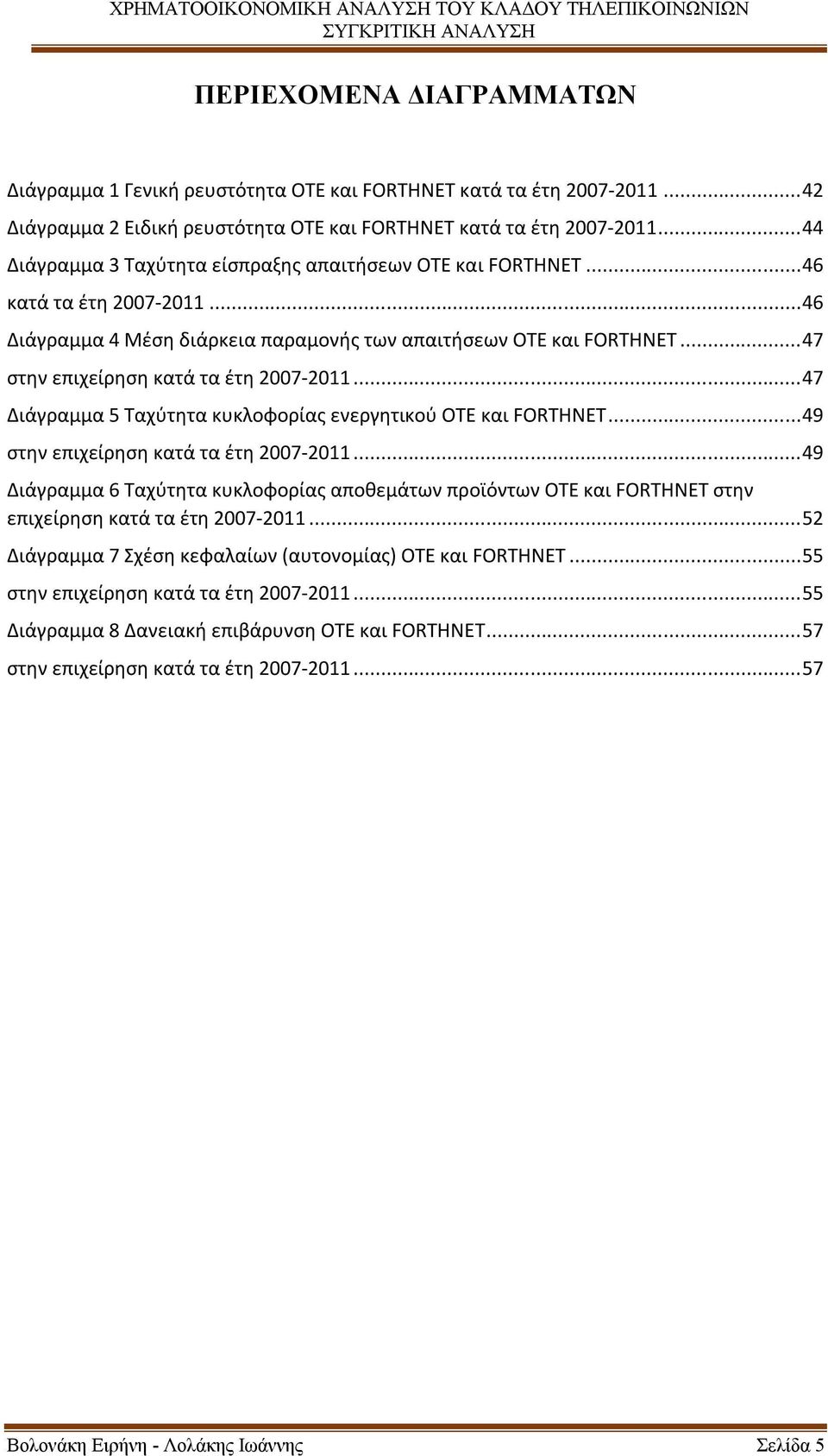 .. 47 στην επιχείρηση κατά τα έτη 2007-2011... 47 Διάγραμμα 5 Ταχύτητα κυκλοφορίας ενεργητικού ΟΤΕ και FORTHNET... 49 στην επιχείρηση κατά τα έτη 2007-2011.