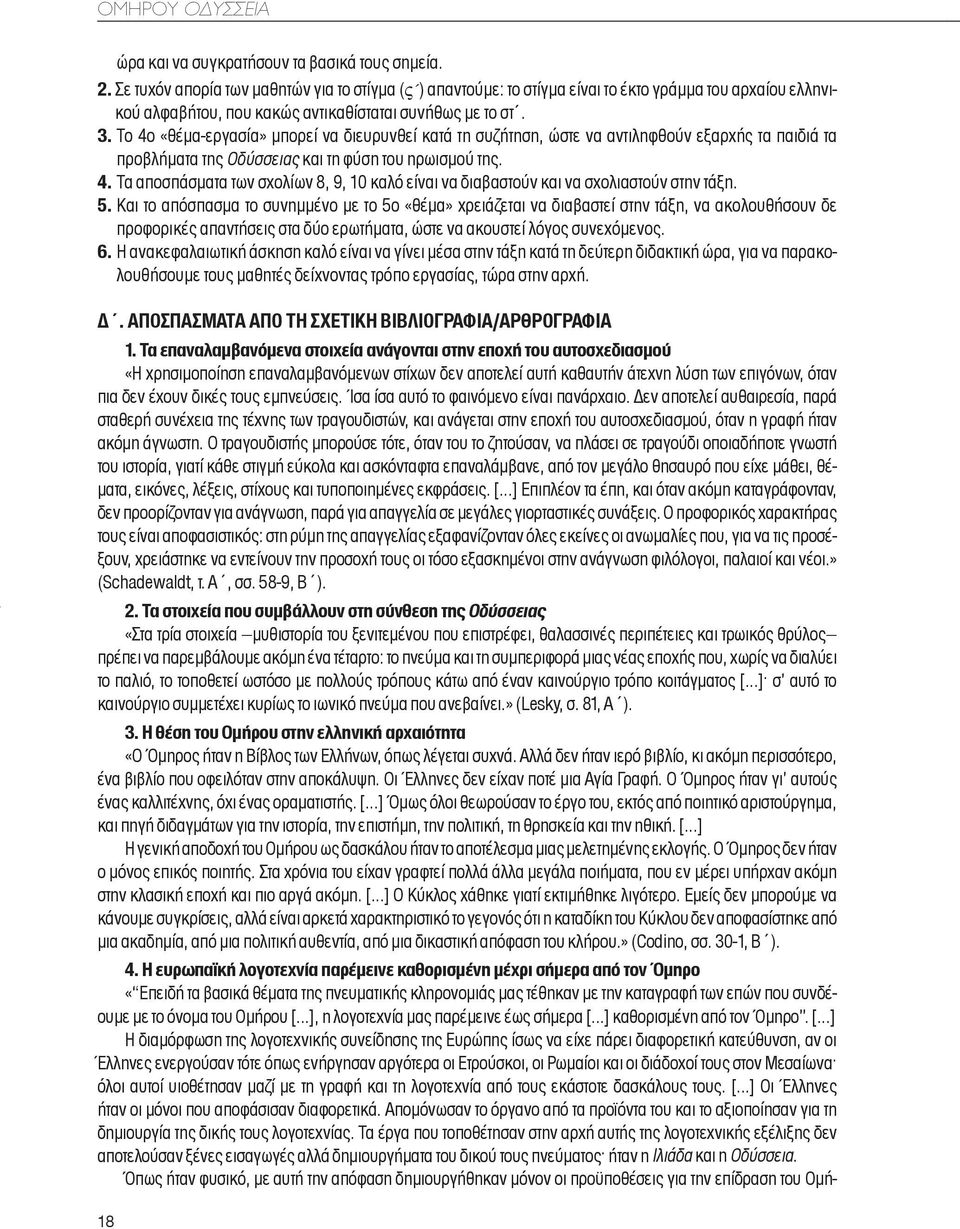 Tο 4ο «θέμα-εργασία» μπορεί να διευρυνθεί κατά τη συζήτηση, ώστε να αντιληφθούν εξαρχής τα παιδιά τα προβλήματα της Oδύσσειας και τη φύση του ηρωισμού της. 4. Tα αποσπάσματα των σχολίων 8, 9, 10 καλό είναι να διαβαστούν και να σχολιαστούν στην τάξη.