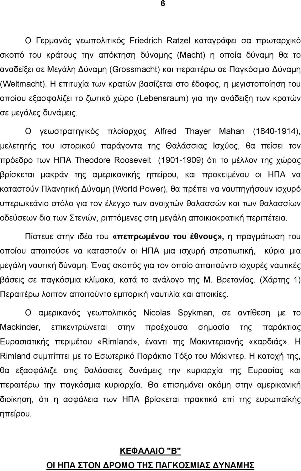 Ο γεωστρατηγικός πλοίαρχος Alfred Thayer Mahan (1840-1914), μελετητής του ιστορικού παράγοντα της Θαλάσσιας Ισχύος, θα πείσει τον πρόεδρο των ΗΠΑ Theodore Roosevelt (1901-1909) ότι το μέλλον της