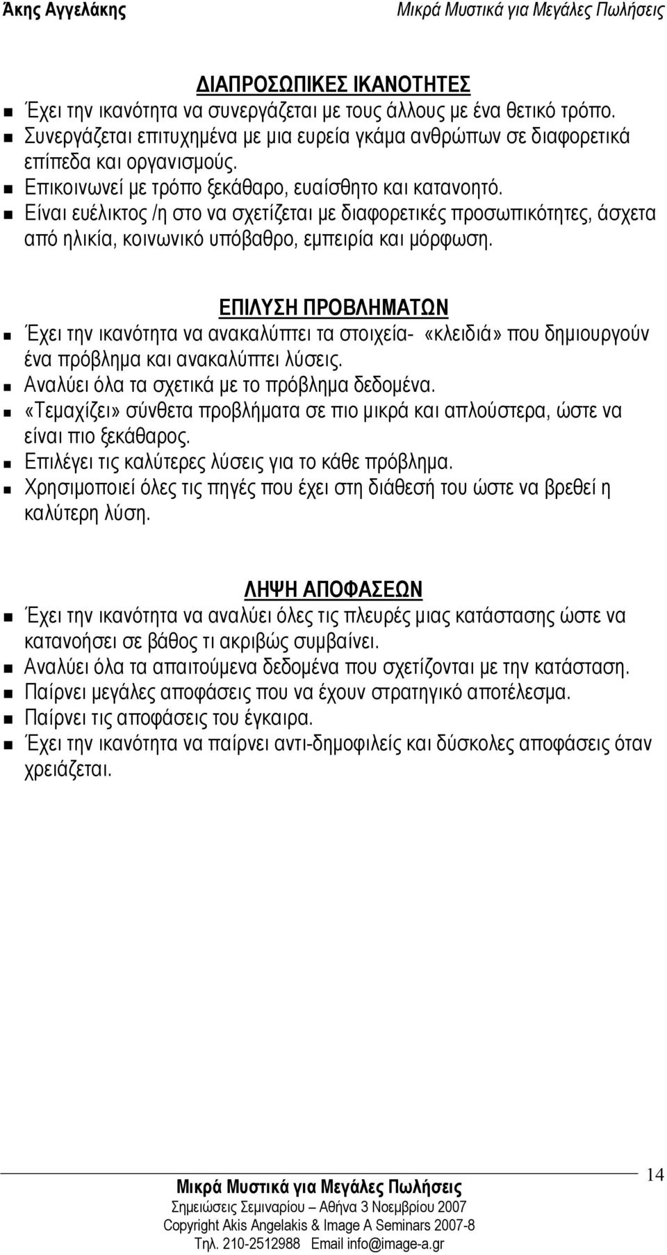 ΕΠΙΛΥΣΗ ΠΡΟΒΛΗΜΑΤΩΝ Έχει την ικανότητα να ανακαλύπτει τα στοιχεία- «κλειδιά» που δηµιουργούν ένα πρόβληµα και ανακαλύπτει λύσεις. Αναλύει όλα τα σχετικά µε το πρόβληµα δεδοµένα.